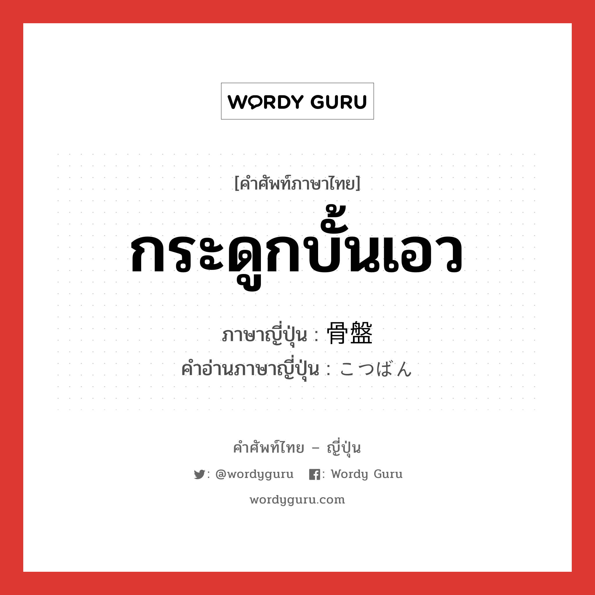 กระดูกบั้นเอว ภาษาญี่ปุ่นคืออะไร, คำศัพท์ภาษาไทย - ญี่ปุ่น กระดูกบั้นเอว ภาษาญี่ปุ่น 骨盤 คำอ่านภาษาญี่ปุ่น こつばん หมวด n หมวด n