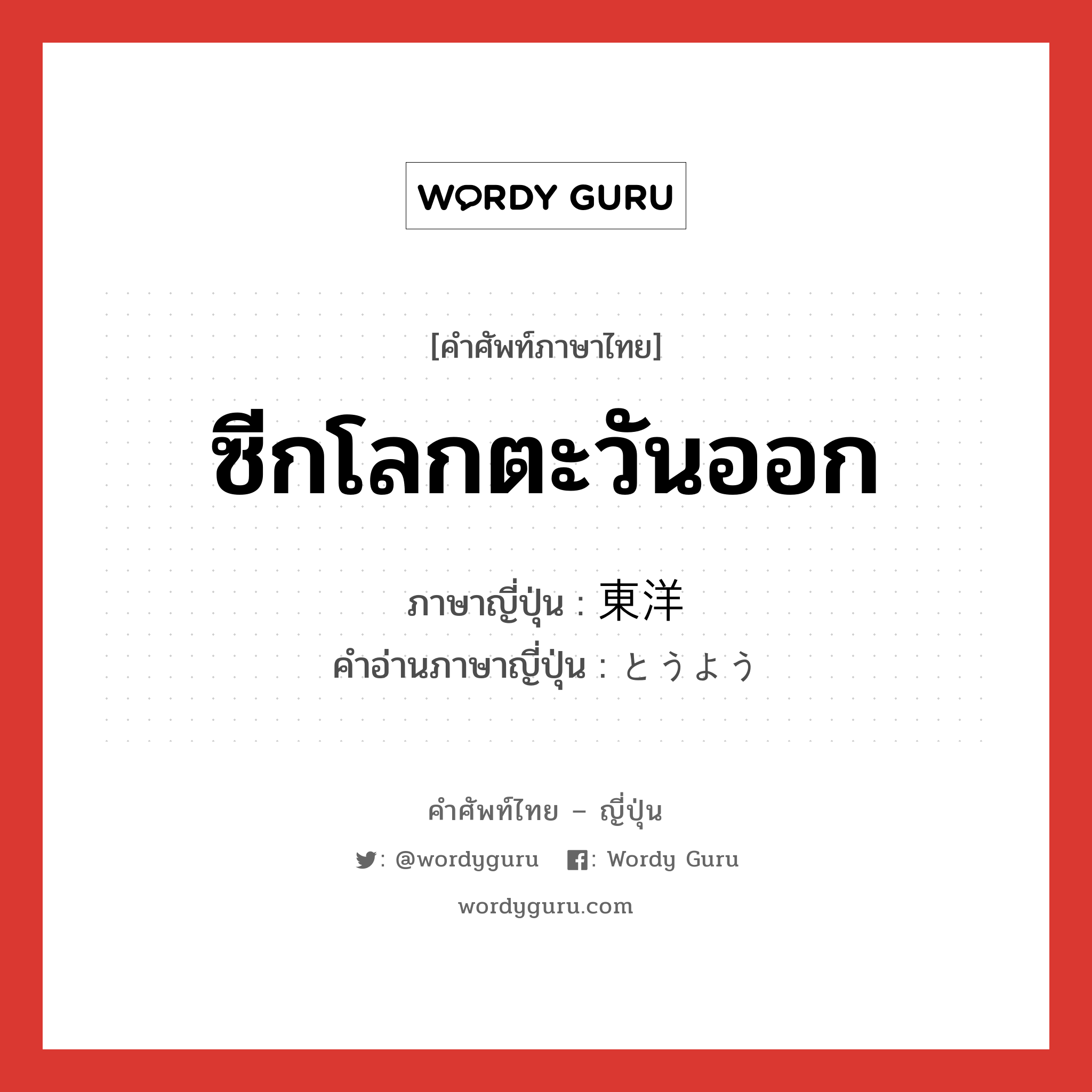 ซีกโลกตะวันออก ภาษาญี่ปุ่นคืออะไร, คำศัพท์ภาษาไทย - ญี่ปุ่น ซีกโลกตะวันออก ภาษาญี่ปุ่น 東洋 คำอ่านภาษาญี่ปุ่น とうよう หมวด n หมวด n