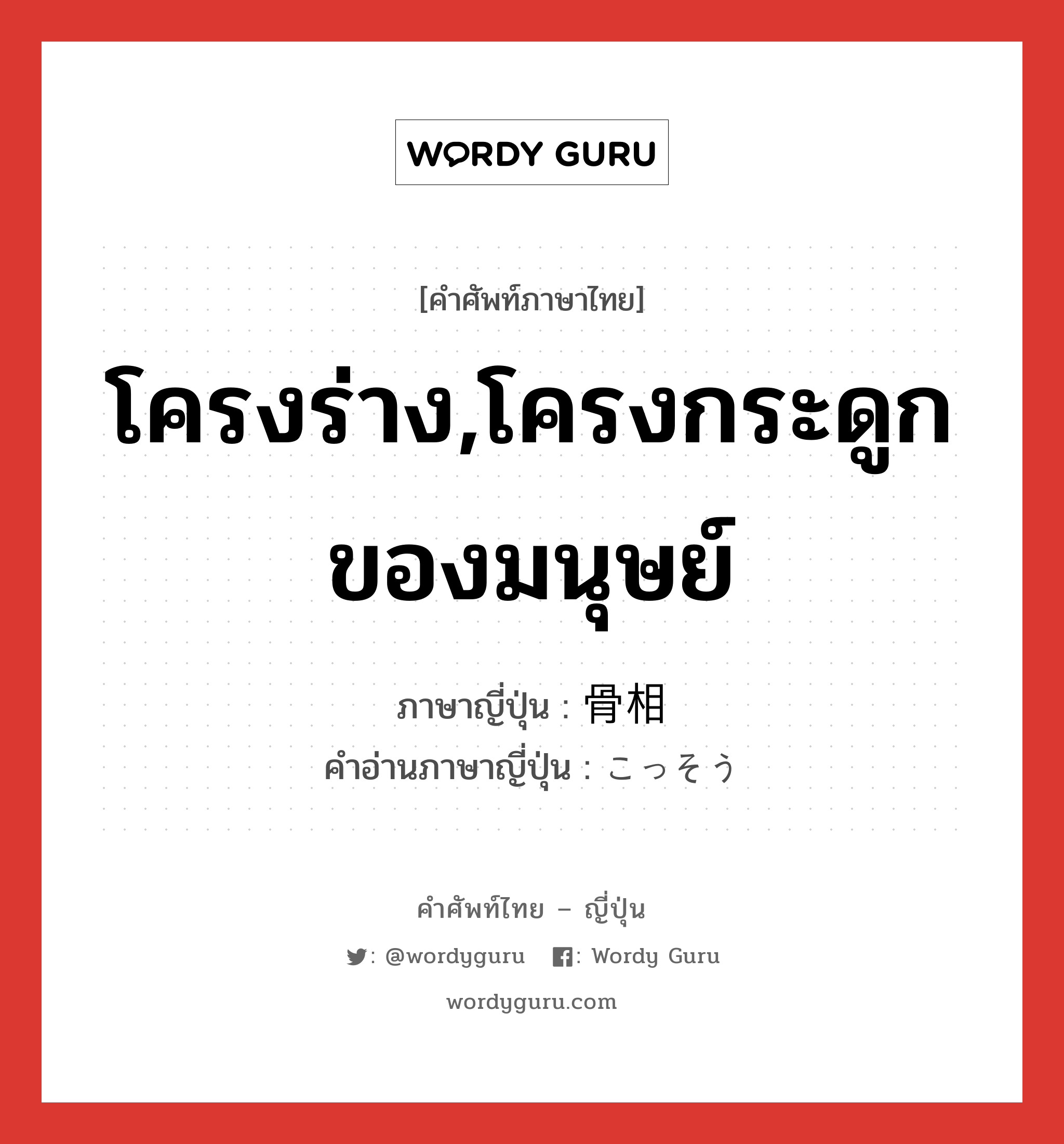 โครงร่าง,โครงกระดูกของมนุษย์ ภาษาญี่ปุ่นคืออะไร, คำศัพท์ภาษาไทย - ญี่ปุ่น โครงร่าง,โครงกระดูกของมนุษย์ ภาษาญี่ปุ่น 骨相 คำอ่านภาษาญี่ปุ่น こっそう หมวด n หมวด n