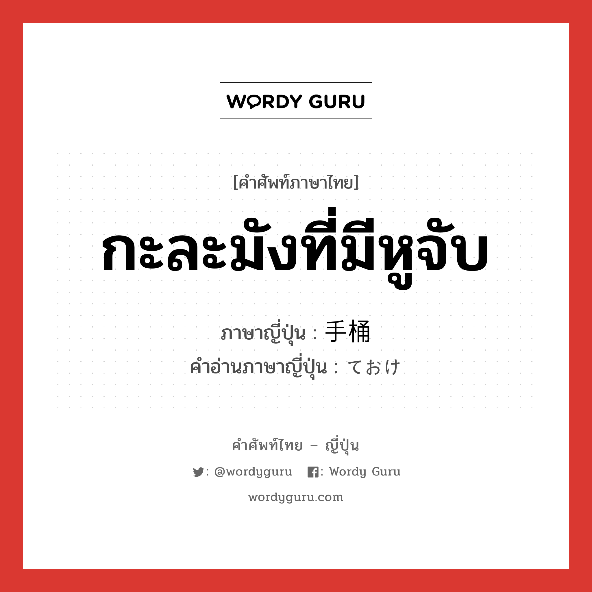 กะละมังที่มีหูจับ ภาษาญี่ปุ่นคืออะไร, คำศัพท์ภาษาไทย - ญี่ปุ่น กะละมังที่มีหูจับ ภาษาญี่ปุ่น 手桶 คำอ่านภาษาญี่ปุ่น ておけ หมวด n หมวด n