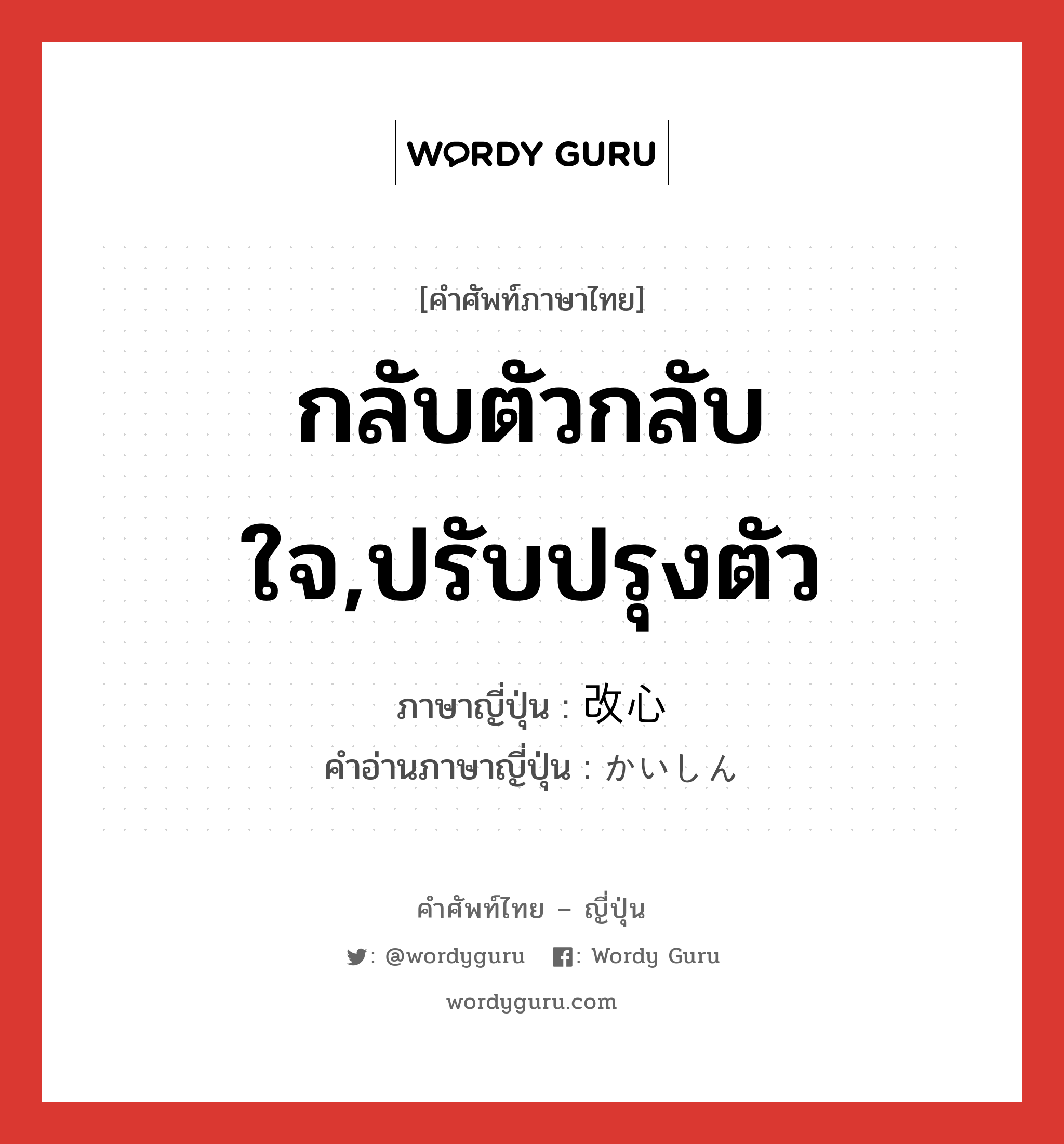 กลับตัวกลับใจ,ปรับปรุงตัว ภาษาญี่ปุ่นคืออะไร, คำศัพท์ภาษาไทย - ญี่ปุ่น กลับตัวกลับใจ,ปรับปรุงตัว ภาษาญี่ปุ่น 改心 คำอ่านภาษาญี่ปุ่น かいしん หมวด n หมวด n