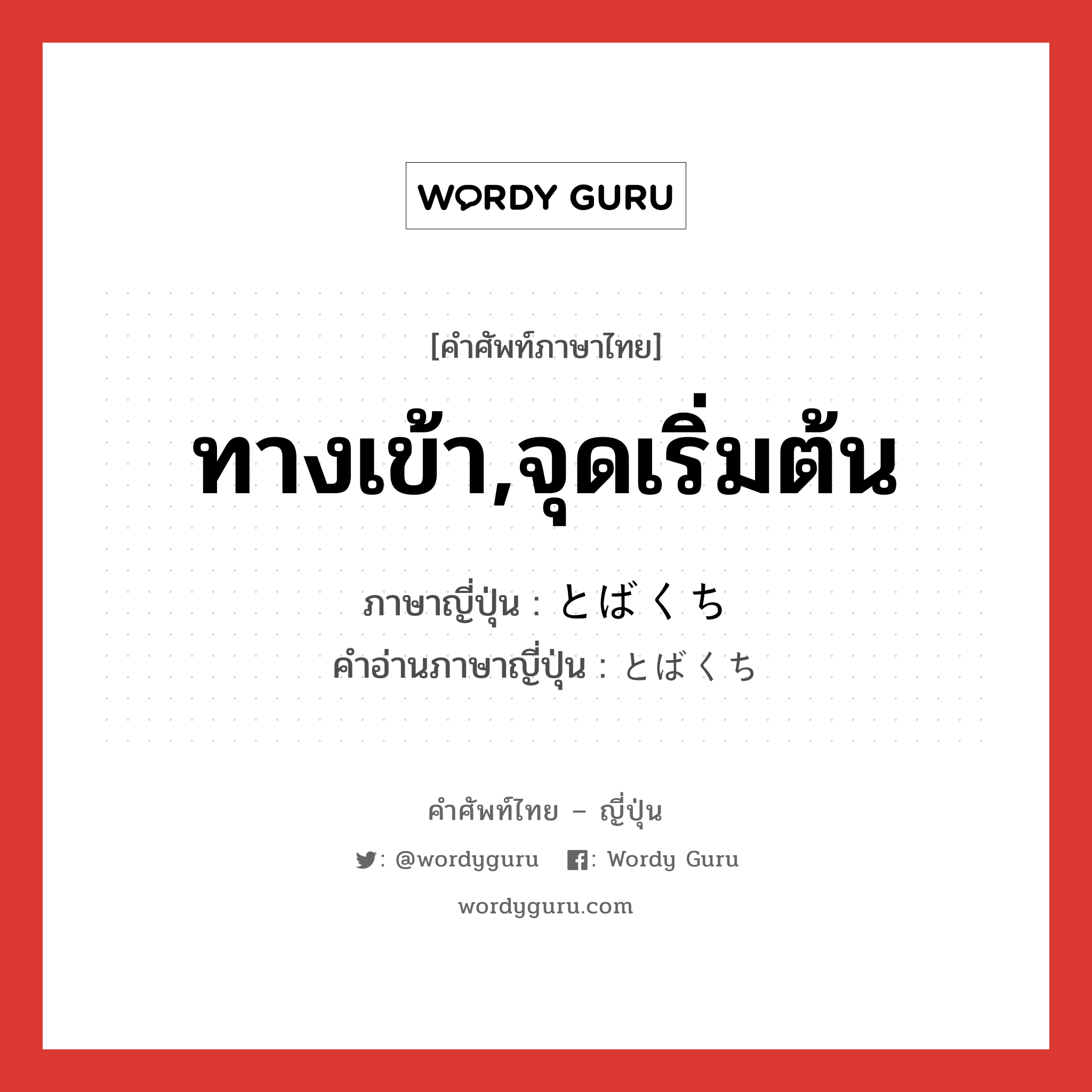 ทางเข้า,จุดเริ่มต้น ภาษาญี่ปุ่นคืออะไร, คำศัพท์ภาษาไทย - ญี่ปุ่น ทางเข้า,จุดเริ่มต้น ภาษาญี่ปุ่น とばくち คำอ่านภาษาญี่ปุ่น とばくち หมวด n หมวด n