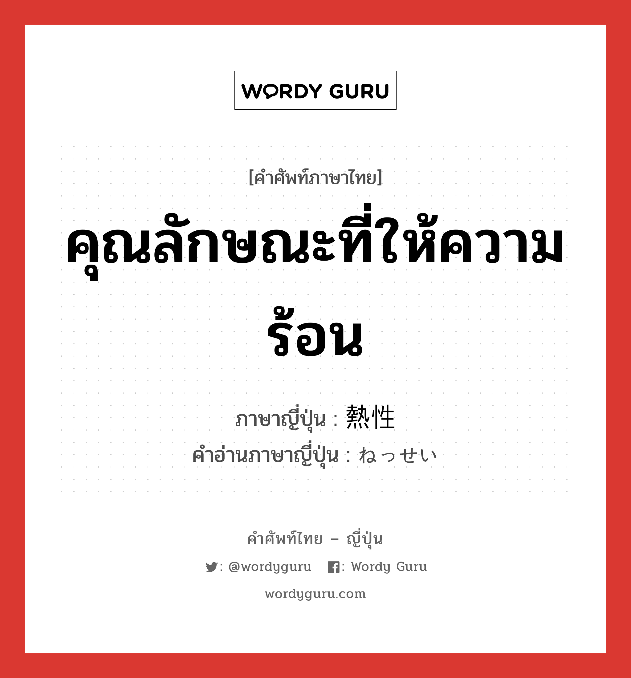 คุณลักษณะที่ให้ความร้อน ภาษาญี่ปุ่นคืออะไร, คำศัพท์ภาษาไทย - ญี่ปุ่น คุณลักษณะที่ให้ความร้อน ภาษาญี่ปุ่น 熱性 คำอ่านภาษาญี่ปุ่น ねっせい หมวด n หมวด n