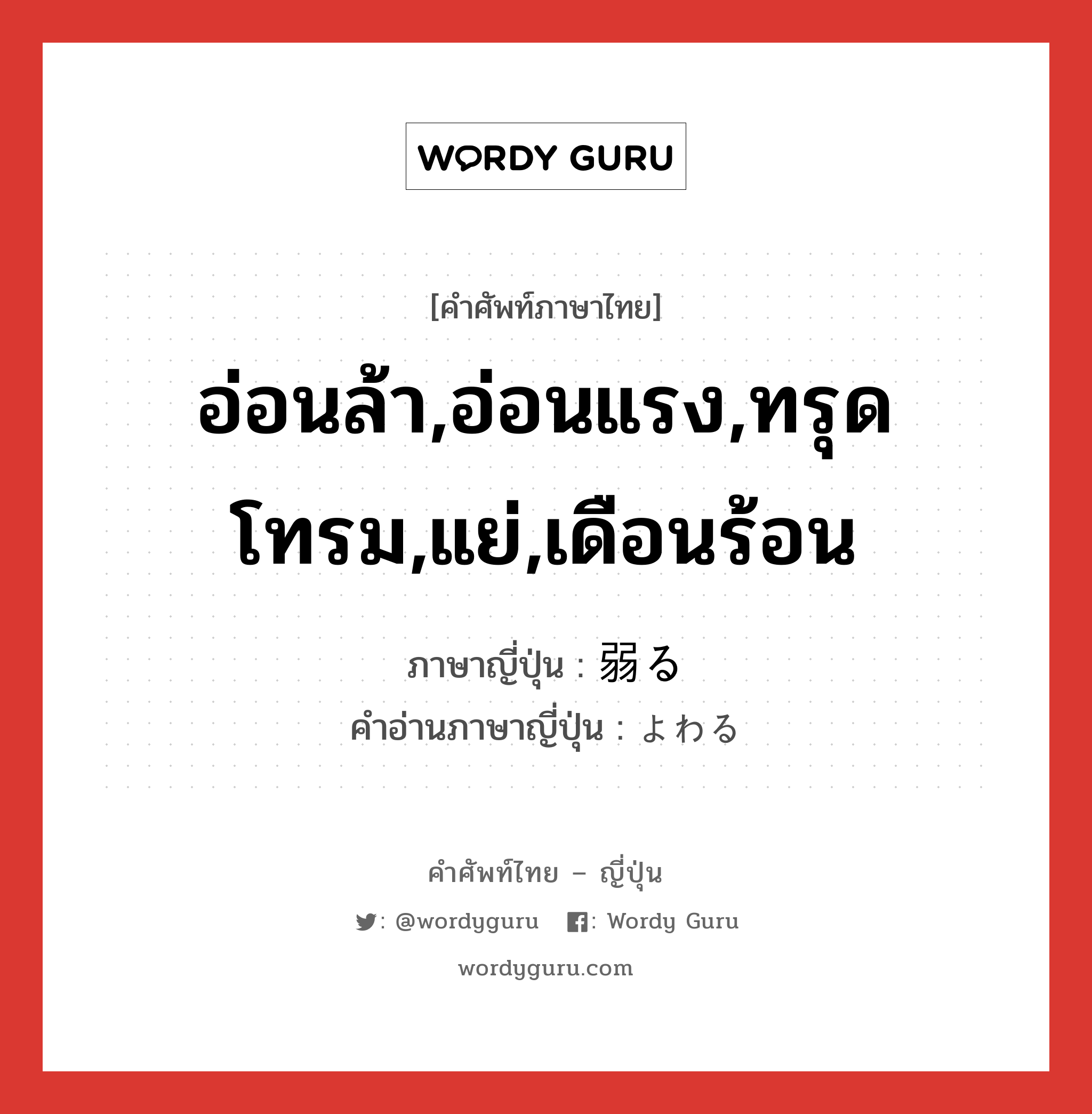 อ่อนล้า,อ่อนแรง,ทรุดโทรม,แย่,เดือนร้อน ภาษาญี่ปุ่นคืออะไร, คำศัพท์ภาษาไทย - ญี่ปุ่น อ่อนล้า,อ่อนแรง,ทรุดโทรม,แย่,เดือนร้อน ภาษาญี่ปุ่น 弱る คำอ่านภาษาญี่ปุ่น よわる หมวด v5r หมวด v5r