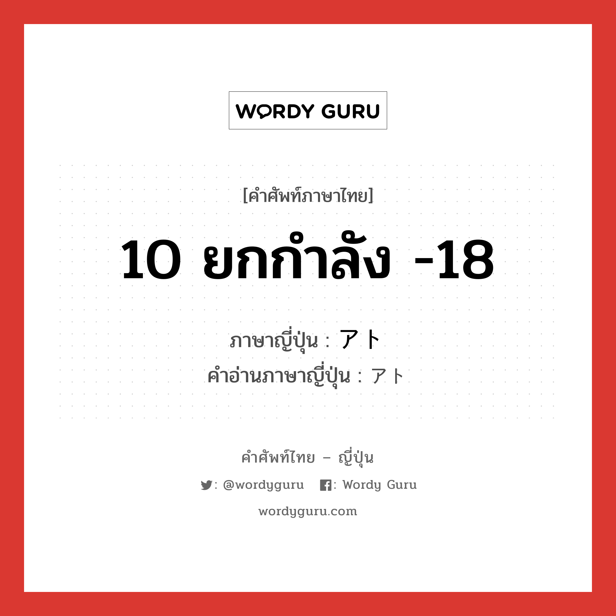 10 ยกกำลัง -18 ภาษาญี่ปุ่นคืออะไร, คำศัพท์ภาษาไทย - ญี่ปุ่น 10 ยกกำลัง -18 ภาษาญี่ปุ่น アト คำอ่านภาษาญี่ปุ่น アト หมวด n หมวด n