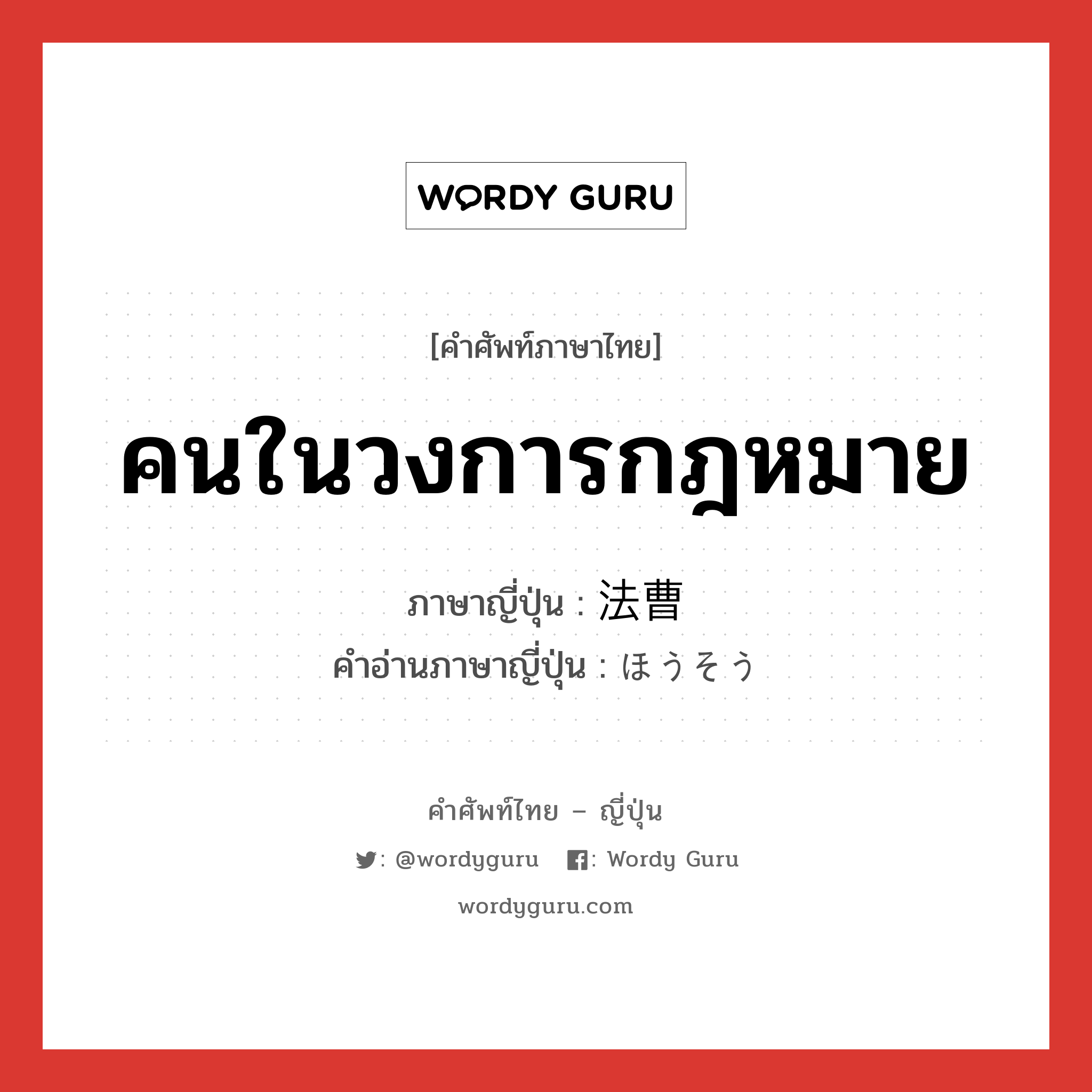 คนในวงการกฎหมาย ภาษาญี่ปุ่นคืออะไร, คำศัพท์ภาษาไทย - ญี่ปุ่น คนในวงการกฎหมาย ภาษาญี่ปุ่น 法曹 คำอ่านภาษาญี่ปุ่น ほうそう หมวด n หมวด n