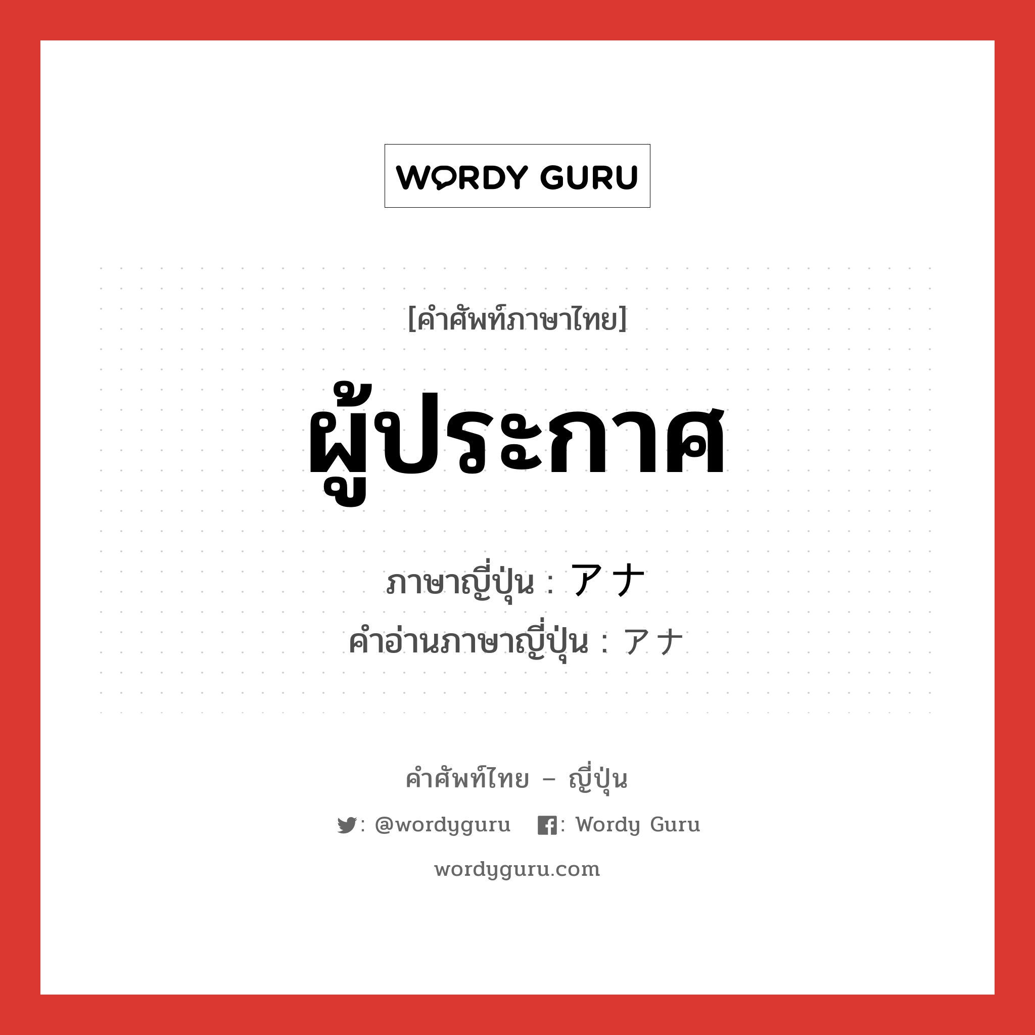 ผู้ประกาศ ภาษาญี่ปุ่นคืออะไร, คำศัพท์ภาษาไทย - ญี่ปุ่น ผู้ประกาศ ภาษาญี่ปุ่น アナ คำอ่านภาษาญี่ปุ่น アナ หมวด n หมวด n