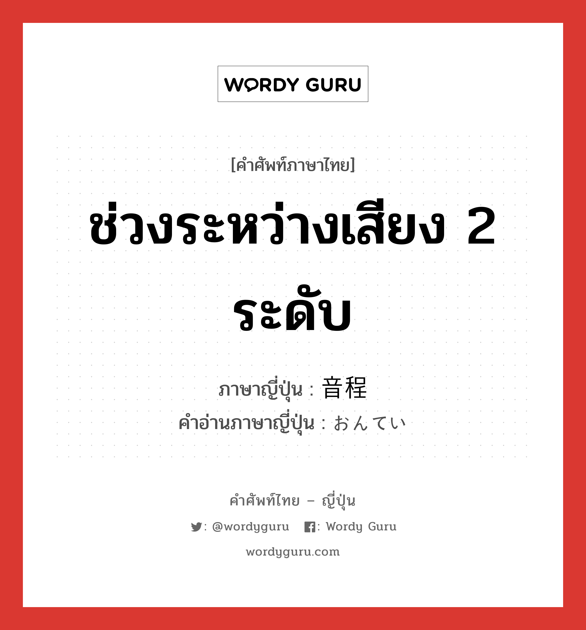 ช่วงระหว่างเสียง 2 ระดับ ภาษาญี่ปุ่นคืออะไร, คำศัพท์ภาษาไทย - ญี่ปุ่น ช่วงระหว่างเสียง 2 ระดับ ภาษาญี่ปุ่น 音程 คำอ่านภาษาญี่ปุ่น おんてい หมวด n หมวด n