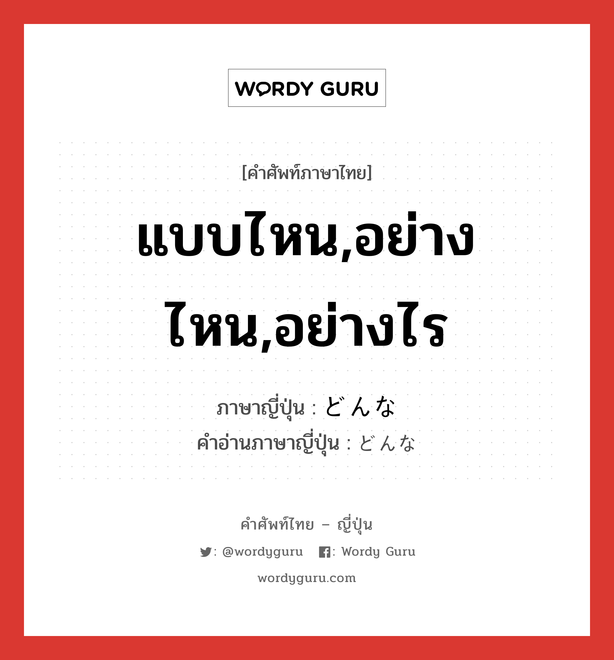 แบบไหน,อย่างไหน,อย่างไร ภาษาญี่ปุ่นคืออะไร, คำศัพท์ภาษาไทย - ญี่ปุ่น แบบไหน,อย่างไหน,อย่างไร ภาษาญี่ปุ่น どんな คำอ่านภาษาญี่ปุ่น どんな หมวด adj-pn หมวด adj-pn