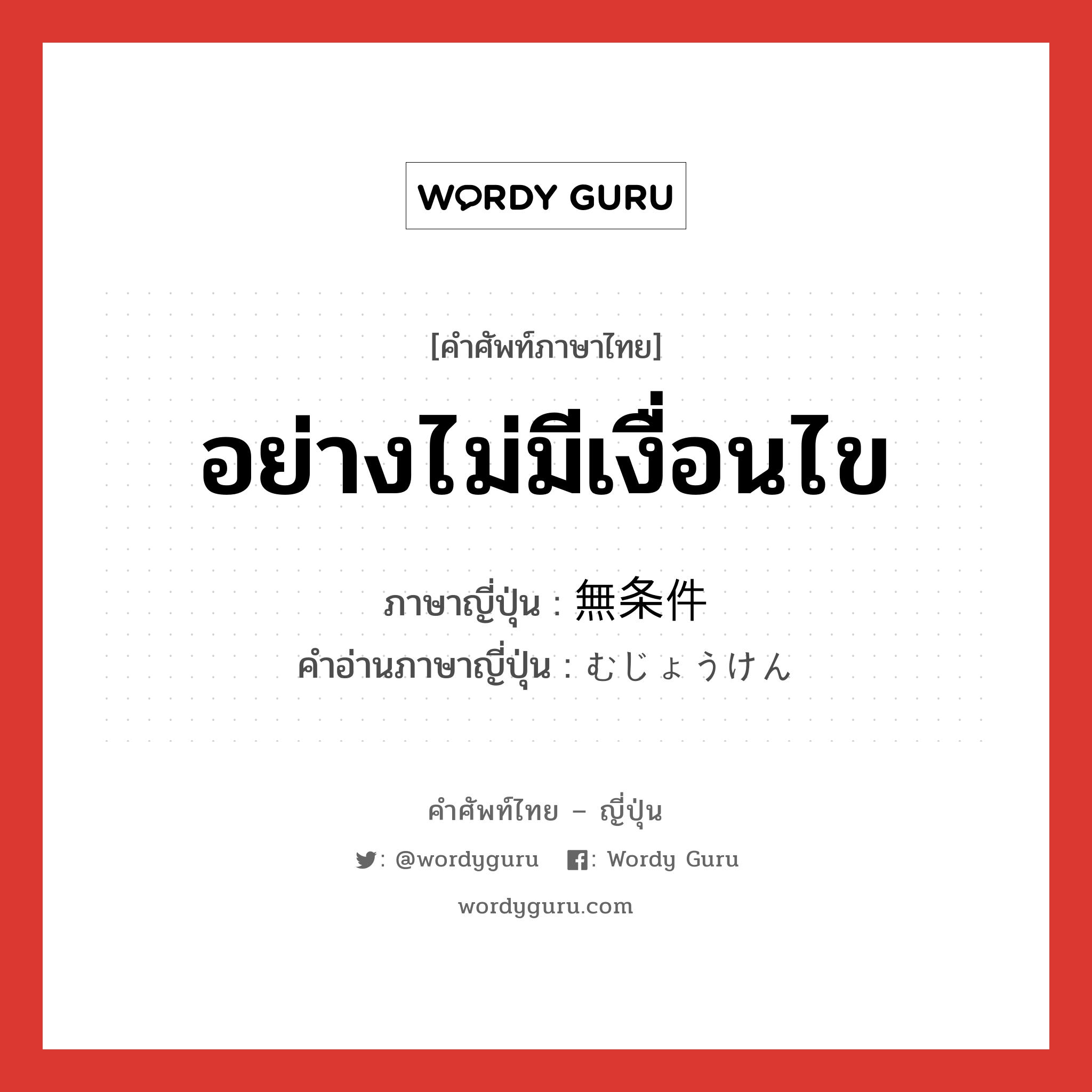 อย่างไม่มีเงื่อนไข ภาษาญี่ปุ่นคืออะไร, คำศัพท์ภาษาไทย - ญี่ปุ่น อย่างไม่มีเงื่อนไข ภาษาญี่ปุ่น 無条件 คำอ่านภาษาญี่ปุ่น むじょうけん หมวด n หมวด n