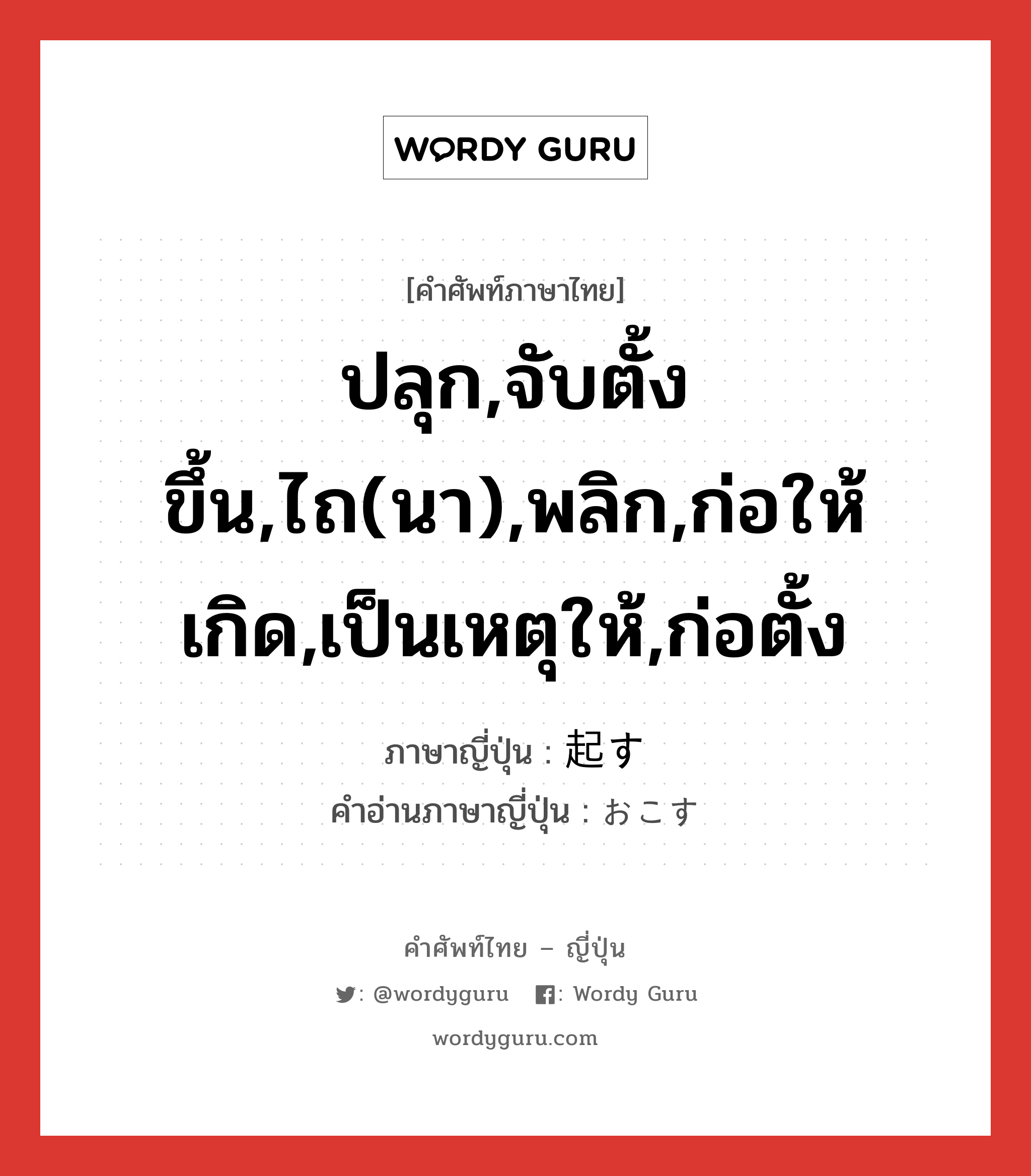 ปลุก,จับตั้งขึ้น,ไถ(นา),พลิก,ก่อให้เกิด,เป็นเหตุให้,ก่อตั้ง ภาษาญี่ปุ่นคืออะไร, คำศัพท์ภาษาไทย - ญี่ปุ่น ปลุก,จับตั้งขึ้น,ไถ(นา),พลิก,ก่อให้เกิด,เป็นเหตุให้,ก่อตั้ง ภาษาญี่ปุ่น 起す คำอ่านภาษาญี่ปุ่น おこす หมวด v5s หมวด v5s