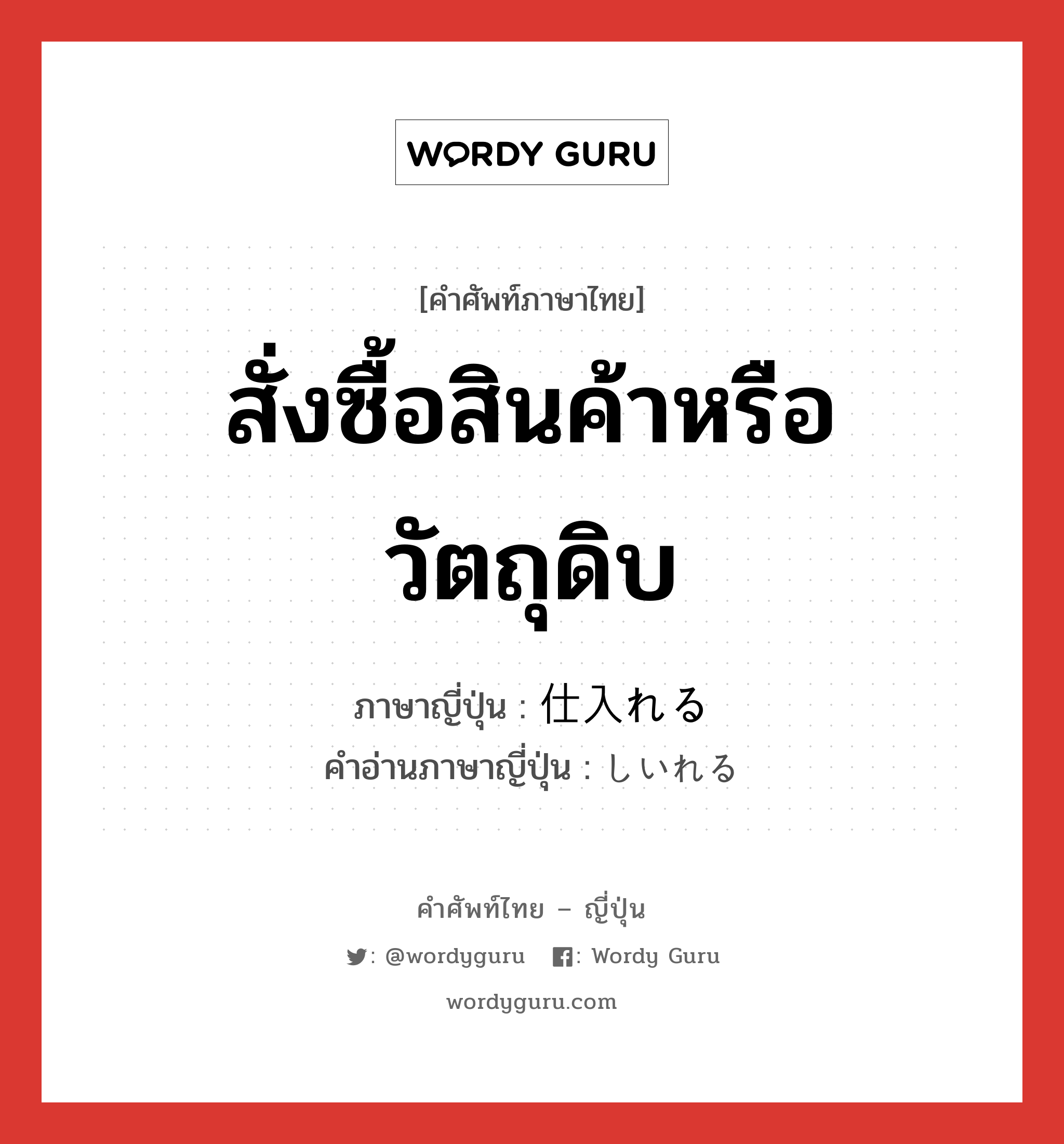 สั่งซื้อสินค้าหรือวัตถุดิบ ภาษาญี่ปุ่นคืออะไร, คำศัพท์ภาษาไทย - ญี่ปุ่น สั่งซื้อสินค้าหรือวัตถุดิบ ภาษาญี่ปุ่น 仕入れる คำอ่านภาษาญี่ปุ่น しいれる หมวด v1 หมวด v1