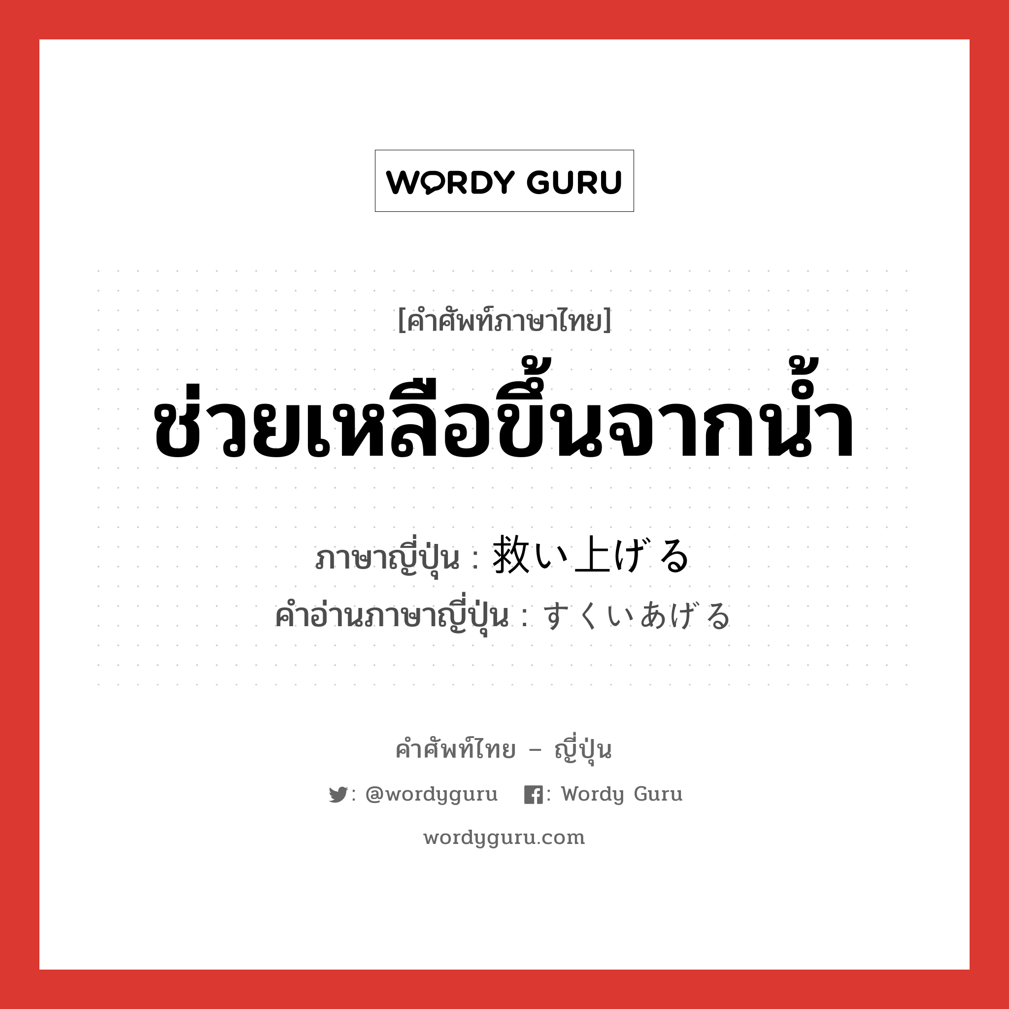 ช่วยเหลือขึ้นจากน้ำ ภาษาญี่ปุ่นคืออะไร, คำศัพท์ภาษาไทย - ญี่ปุ่น ช่วยเหลือขึ้นจากน้ำ ภาษาญี่ปุ่น 救い上げる คำอ่านภาษาญี่ปุ่น すくいあげる หมวด v1 หมวด v1