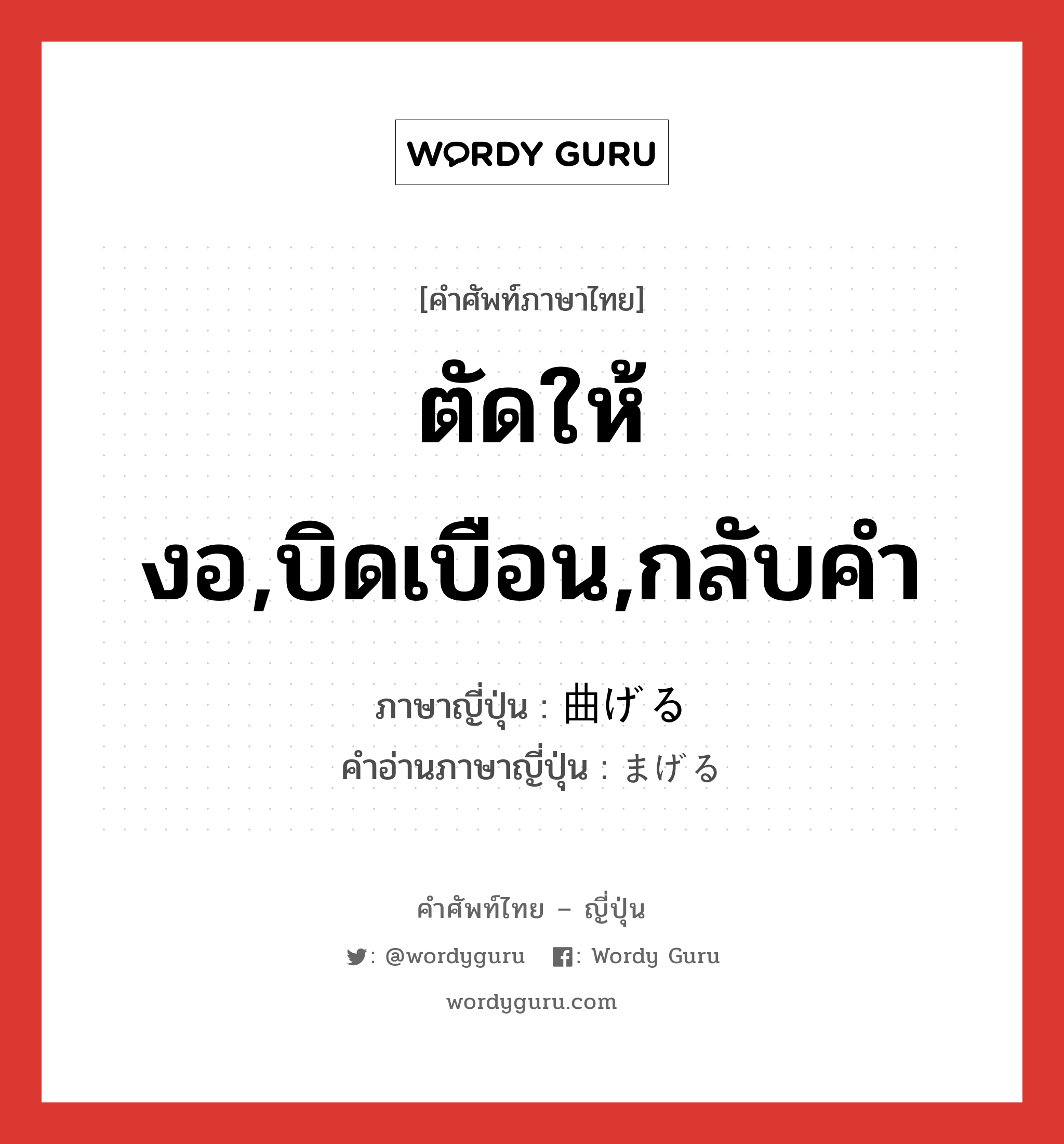 ตัดให้งอ,บิดเบือน,กลับคำ ภาษาญี่ปุ่นคืออะไร, คำศัพท์ภาษาไทย - ญี่ปุ่น ตัดให้งอ,บิดเบือน,กลับคำ ภาษาญี่ปุ่น 曲げる คำอ่านภาษาญี่ปุ่น まげる หมวด v1 หมวด v1