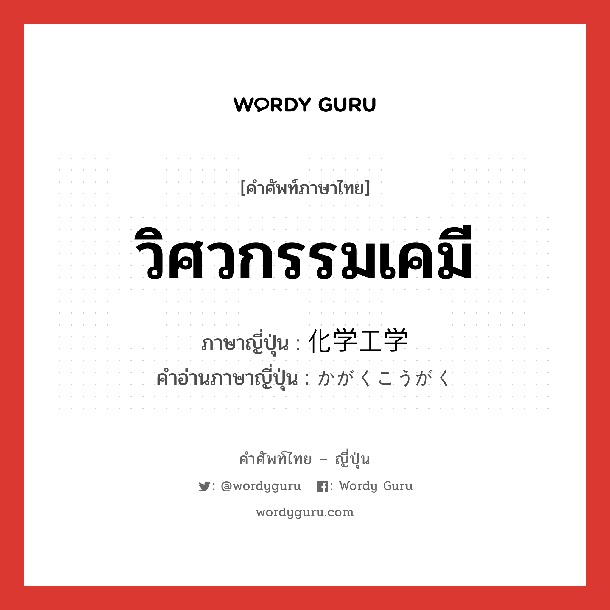 วิศวกรรมเคมี ภาษาญี่ปุ่นคืออะไร, คำศัพท์ภาษาไทย - ญี่ปุ่น วิศวกรรมเคมี ภาษาญี่ปุ่น 化学工学 คำอ่านภาษาญี่ปุ่น かがくこうがく หมวด n หมวด n