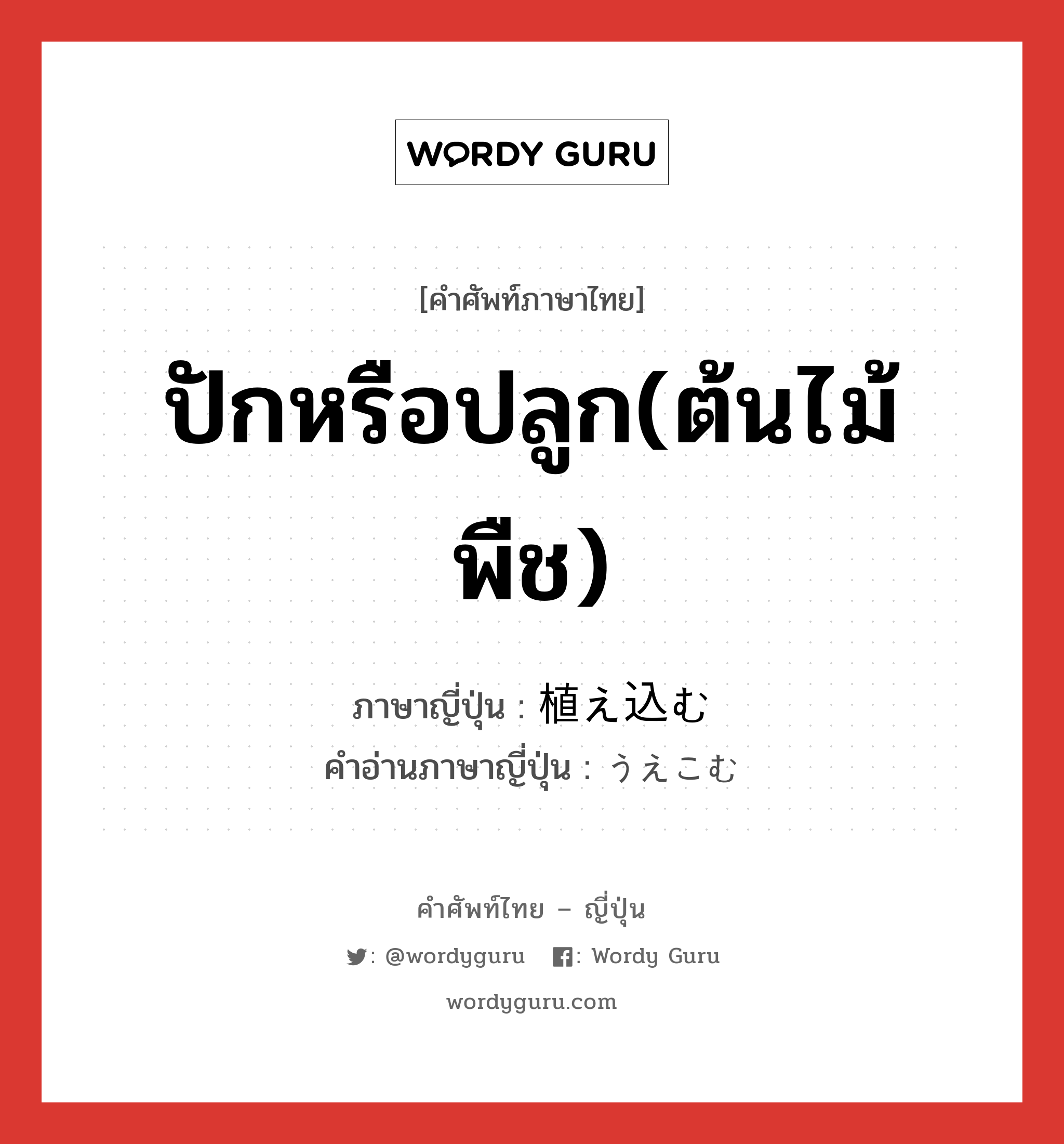 ปักหรือปลูก(ต้นไม้ พืช) ภาษาญี่ปุ่นคืออะไร, คำศัพท์ภาษาไทย - ญี่ปุ่น ปักหรือปลูก(ต้นไม้ พืช) ภาษาญี่ปุ่น 植え込む คำอ่านภาษาญี่ปุ่น うえこむ หมวด v5u หมวด v5u