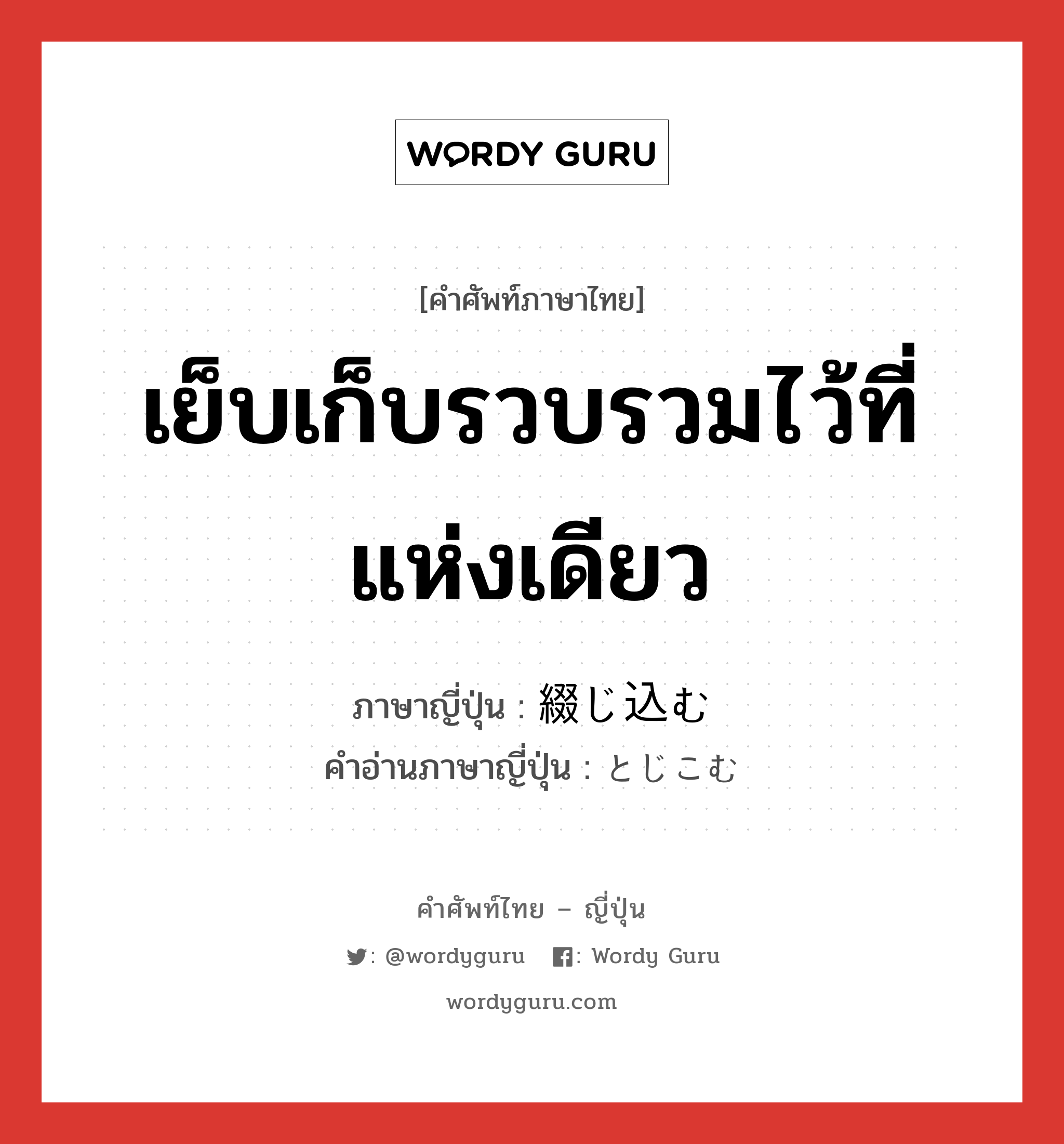 เย็บเก็บรวบรวมไว้ที่แห่งเดียว ภาษาญี่ปุ่นคืออะไร, คำศัพท์ภาษาไทย - ญี่ปุ่น เย็บเก็บรวบรวมไว้ที่แห่งเดียว ภาษาญี่ปุ่น 綴じ込む คำอ่านภาษาญี่ปุ่น とじこむ หมวด v5m หมวด v5m