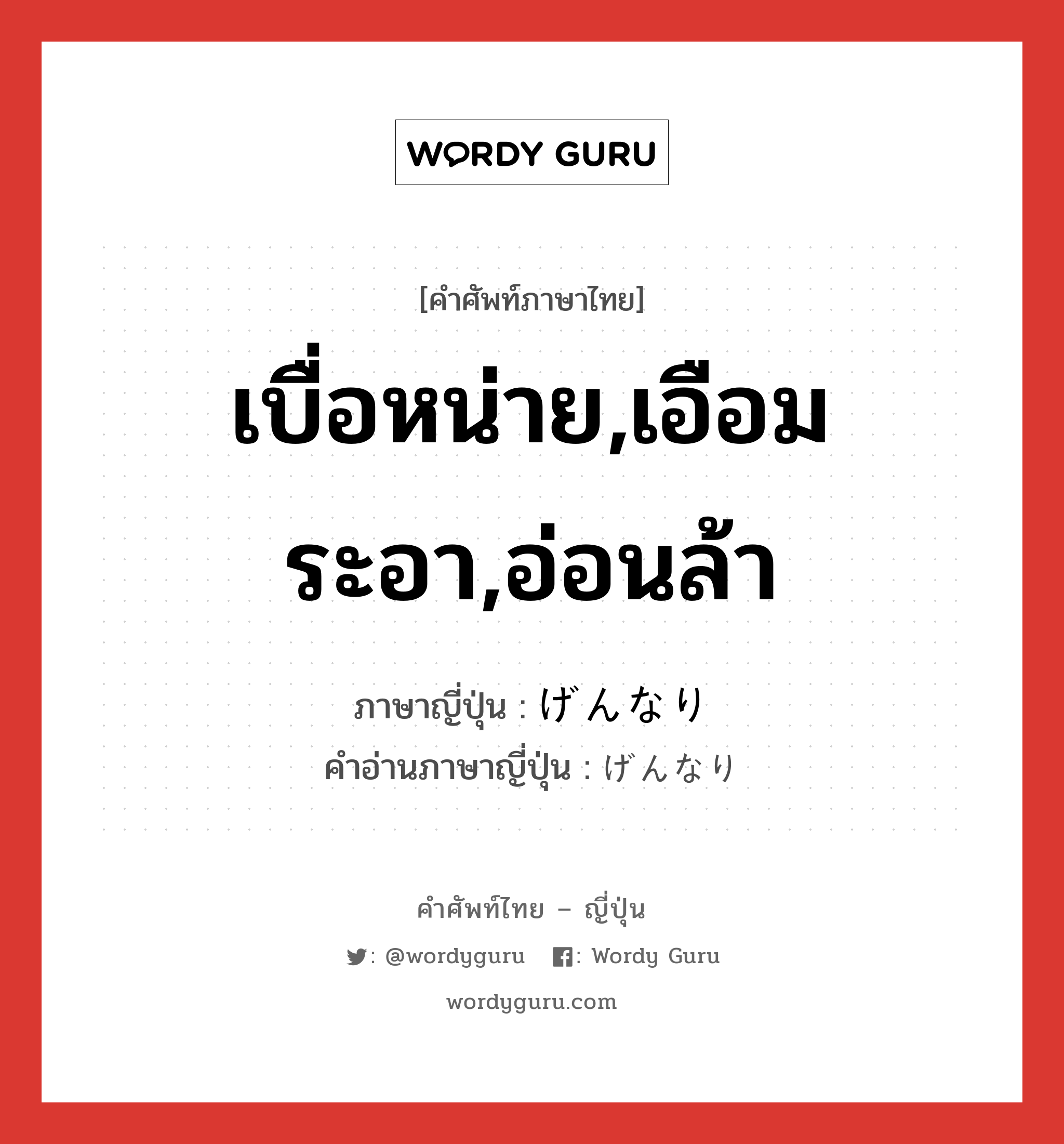 เบื่อหน่าย,เอือมระอา,อ่อนล้า ภาษาญี่ปุ่นคืออะไร, คำศัพท์ภาษาไทย - ญี่ปุ่น เบื่อหน่าย,เอือมระอา,อ่อนล้า ภาษาญี่ปุ่น げんなり คำอ่านภาษาญี่ปุ่น げんなり หมวด adv หมวด adv