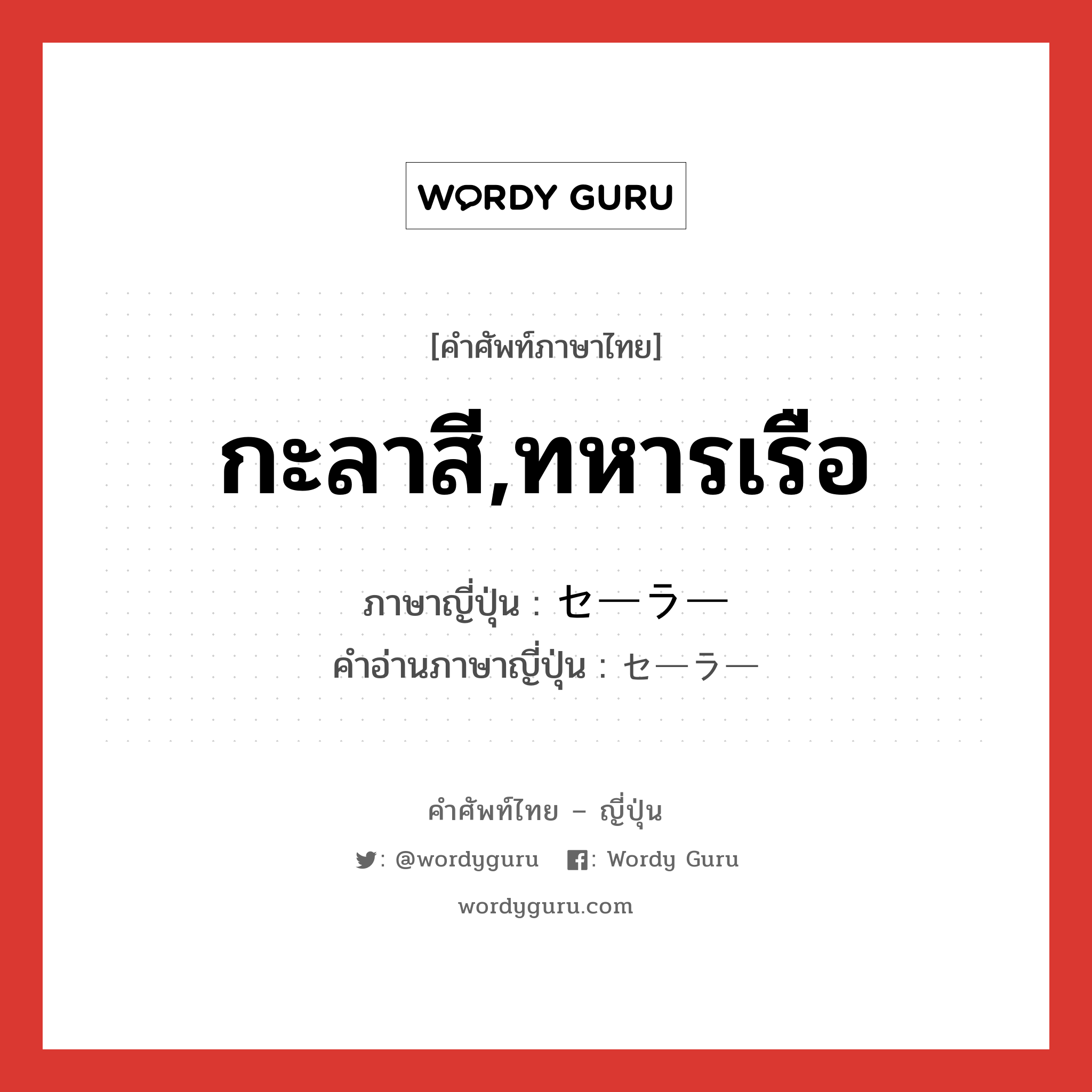 กะลาสี,ทหารเรือ ภาษาญี่ปุ่นคืออะไร, คำศัพท์ภาษาไทย - ญี่ปุ่น กะลาสี,ทหารเรือ ภาษาญี่ปุ่น セーラー คำอ่านภาษาญี่ปุ่น セーラー หมวด n หมวด n