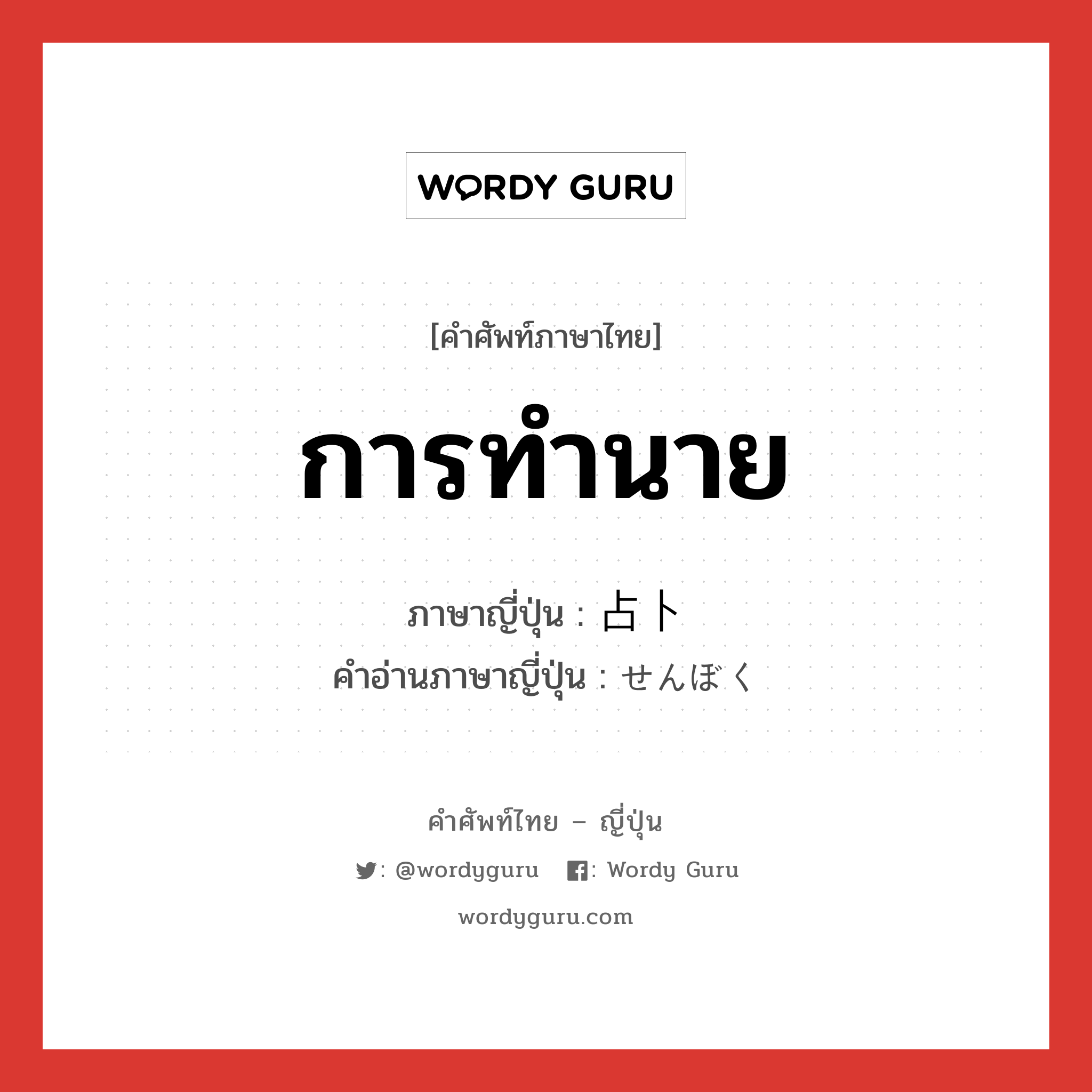 การทำนาย ภาษาญี่ปุ่นคืออะไร, คำศัพท์ภาษาไทย - ญี่ปุ่น การทำนาย ภาษาญี่ปุ่น 占卜 คำอ่านภาษาญี่ปุ่น せんぼく หมวด n หมวด n