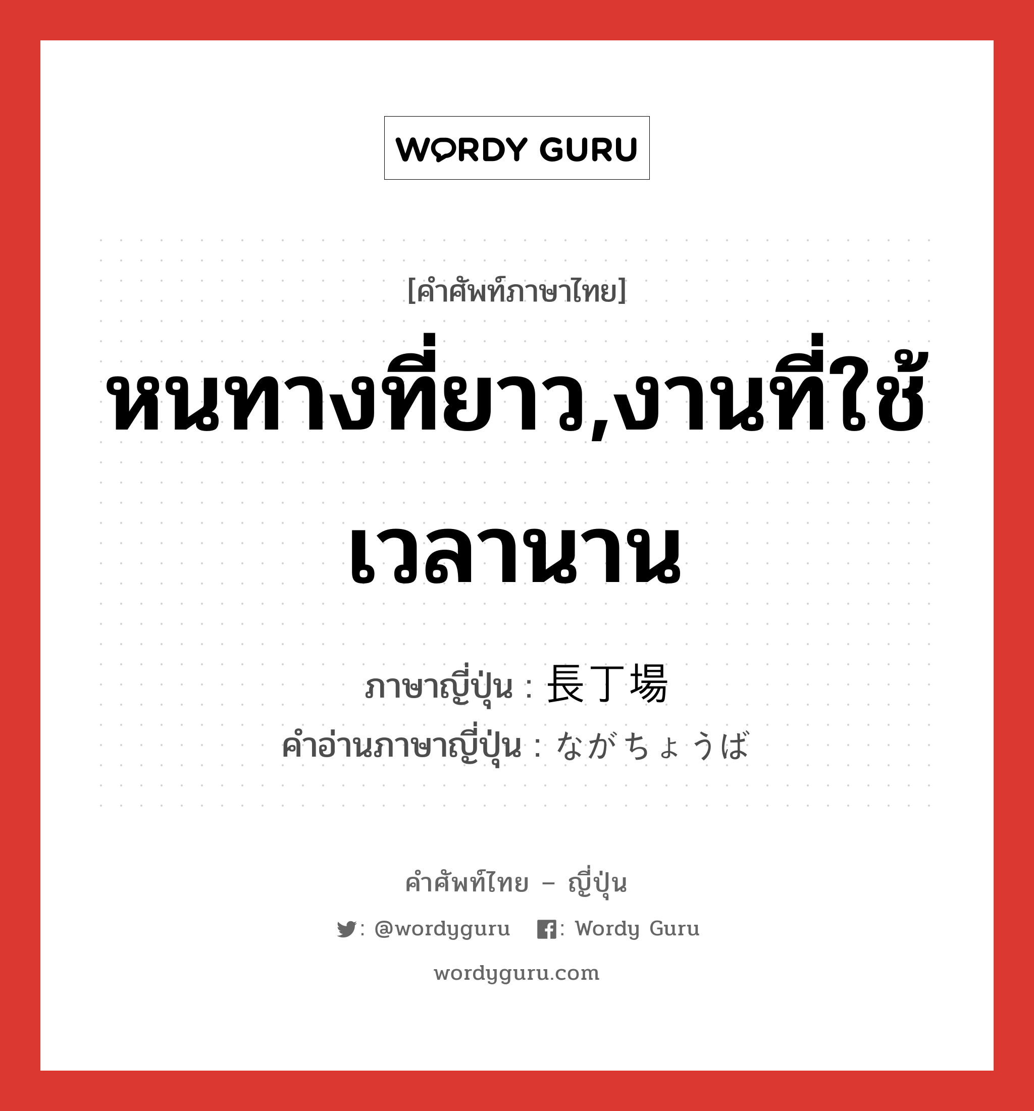 หนทางที่ยาว,งานที่ใช้เวลานาน ภาษาญี่ปุ่นคืออะไร, คำศัพท์ภาษาไทย - ญี่ปุ่น หนทางที่ยาว,งานที่ใช้เวลานาน ภาษาญี่ปุ่น 長丁場 คำอ่านภาษาญี่ปุ่น ながちょうば หมวด n หมวด n