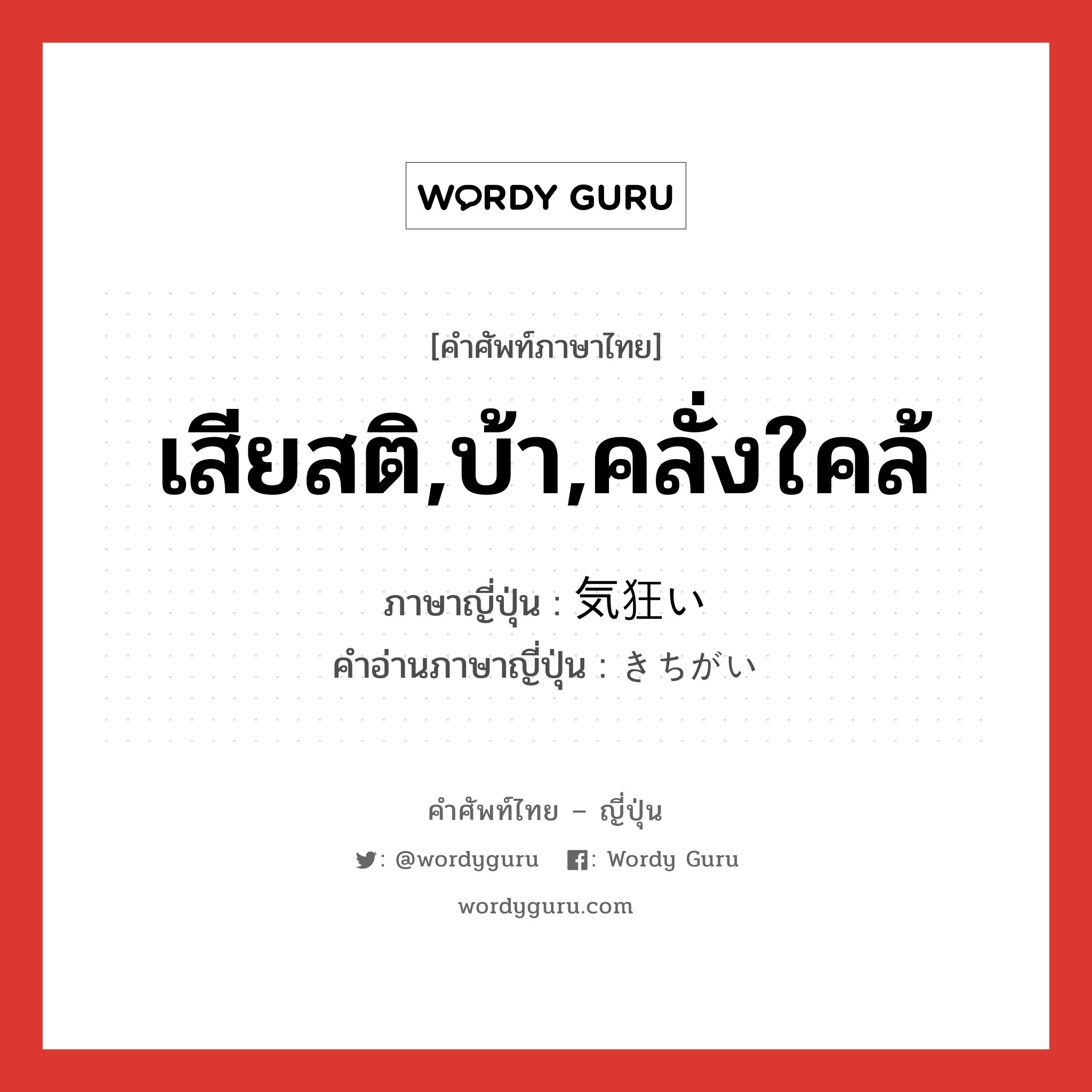 เสียสติ,บ้า,คลั่งใคล้ ภาษาญี่ปุ่นคืออะไร, คำศัพท์ภาษาไทย - ญี่ปุ่น เสียสติ,บ้า,คลั่งใคล้ ภาษาญี่ปุ่น 気狂い คำอ่านภาษาญี่ปุ่น きちがい หมวด n หมวด n