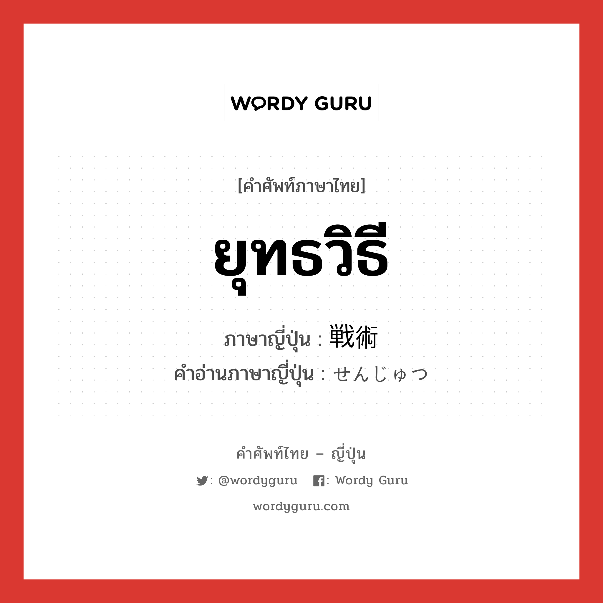 ยุทธวิธี ภาษาญี่ปุ่นคืออะไร, คำศัพท์ภาษาไทย - ญี่ปุ่น ยุทธวิธี ภาษาญี่ปุ่น 戦術 คำอ่านภาษาญี่ปุ่น せんじゅつ หมวด n หมวด n