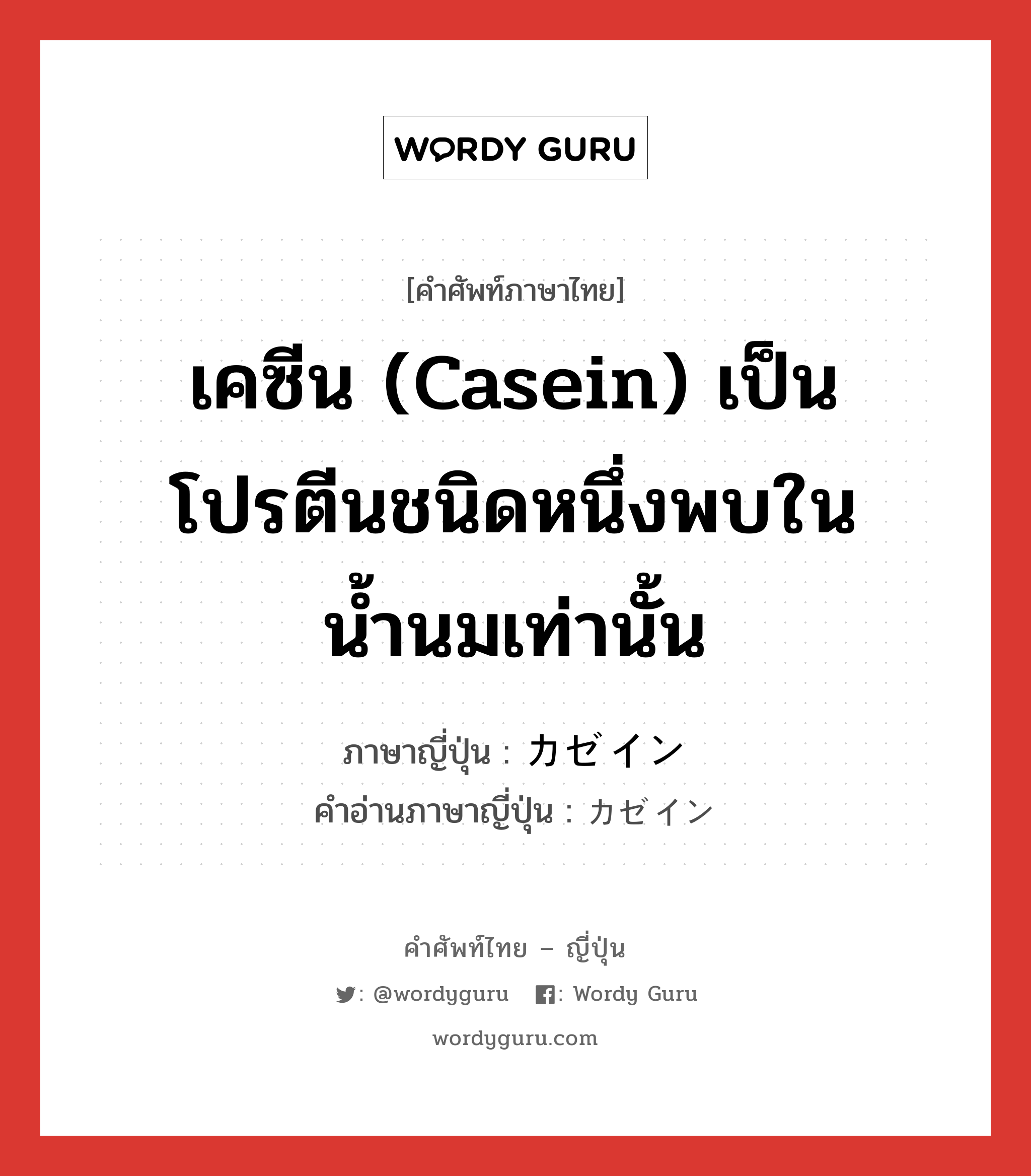 เคซีน (casein) เป็นโปรตีนชนิดหนึ่งพบในน้ำนมเท่านั้น ภาษาญี่ปุ่นคืออะไร, คำศัพท์ภาษาไทย - ญี่ปุ่น เคซีน (casein) เป็นโปรตีนชนิดหนึ่งพบในน้ำนมเท่านั้น ภาษาญี่ปุ่น カゼイン คำอ่านภาษาญี่ปุ่น カゼイン หมวด n หมวด n