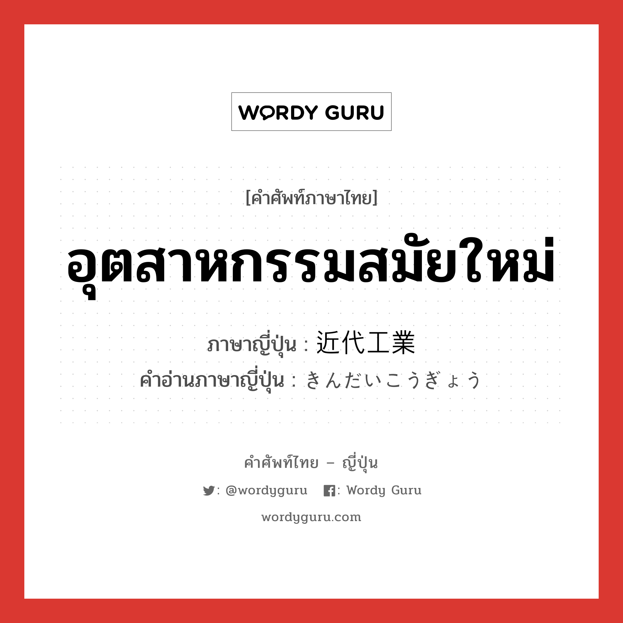 อุตสาหกรรมสมัยใหม่ ภาษาญี่ปุ่นคืออะไร, คำศัพท์ภาษาไทย - ญี่ปุ่น อุตสาหกรรมสมัยใหม่ ภาษาญี่ปุ่น 近代工業 คำอ่านภาษาญี่ปุ่น きんだいこうぎょう หมวด n หมวด n