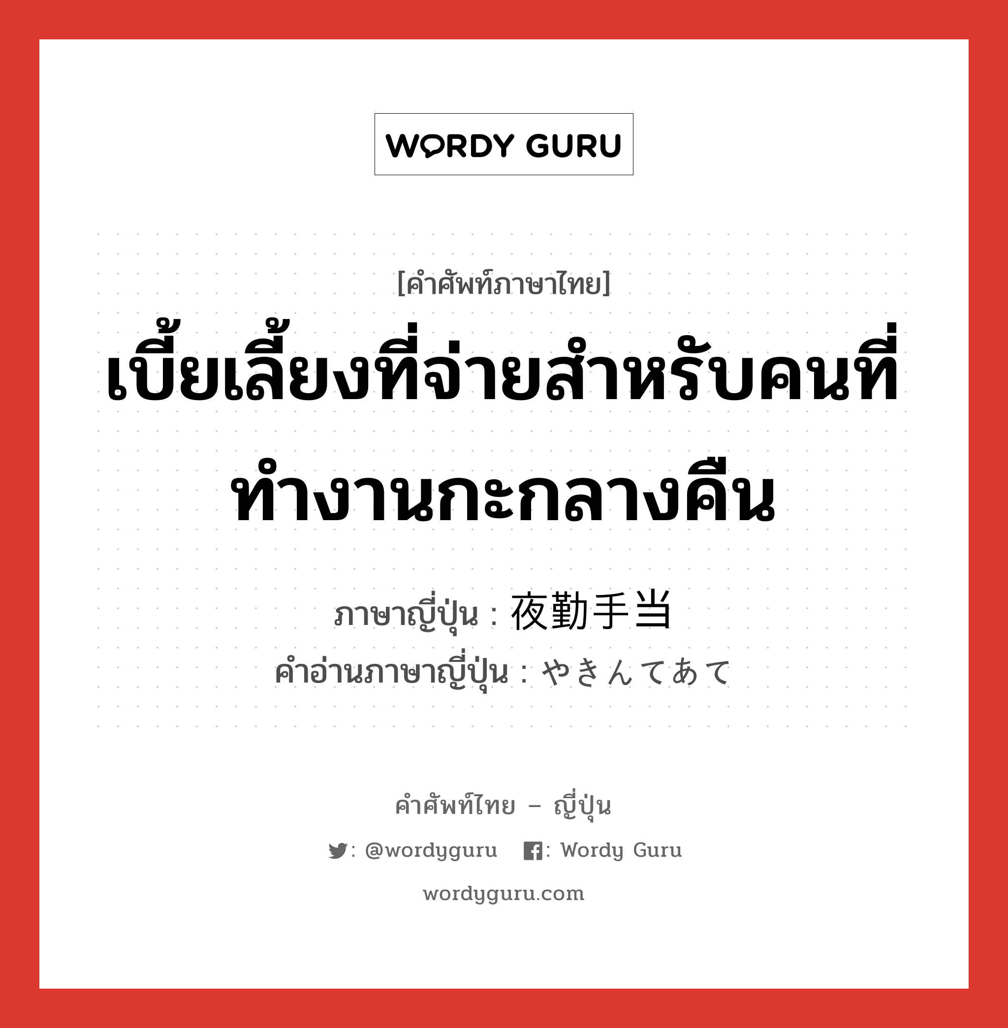 เบี้ยเลี้ยงที่จ่ายสำหรับคนที่ทำงานกะกลางคืน ภาษาญี่ปุ่นคืออะไร, คำศัพท์ภาษาไทย - ญี่ปุ่น เบี้ยเลี้ยงที่จ่ายสำหรับคนที่ทำงานกะกลางคืน ภาษาญี่ปุ่น 夜勤手当 คำอ่านภาษาญี่ปุ่น やきんてあて หมวด n หมวด n