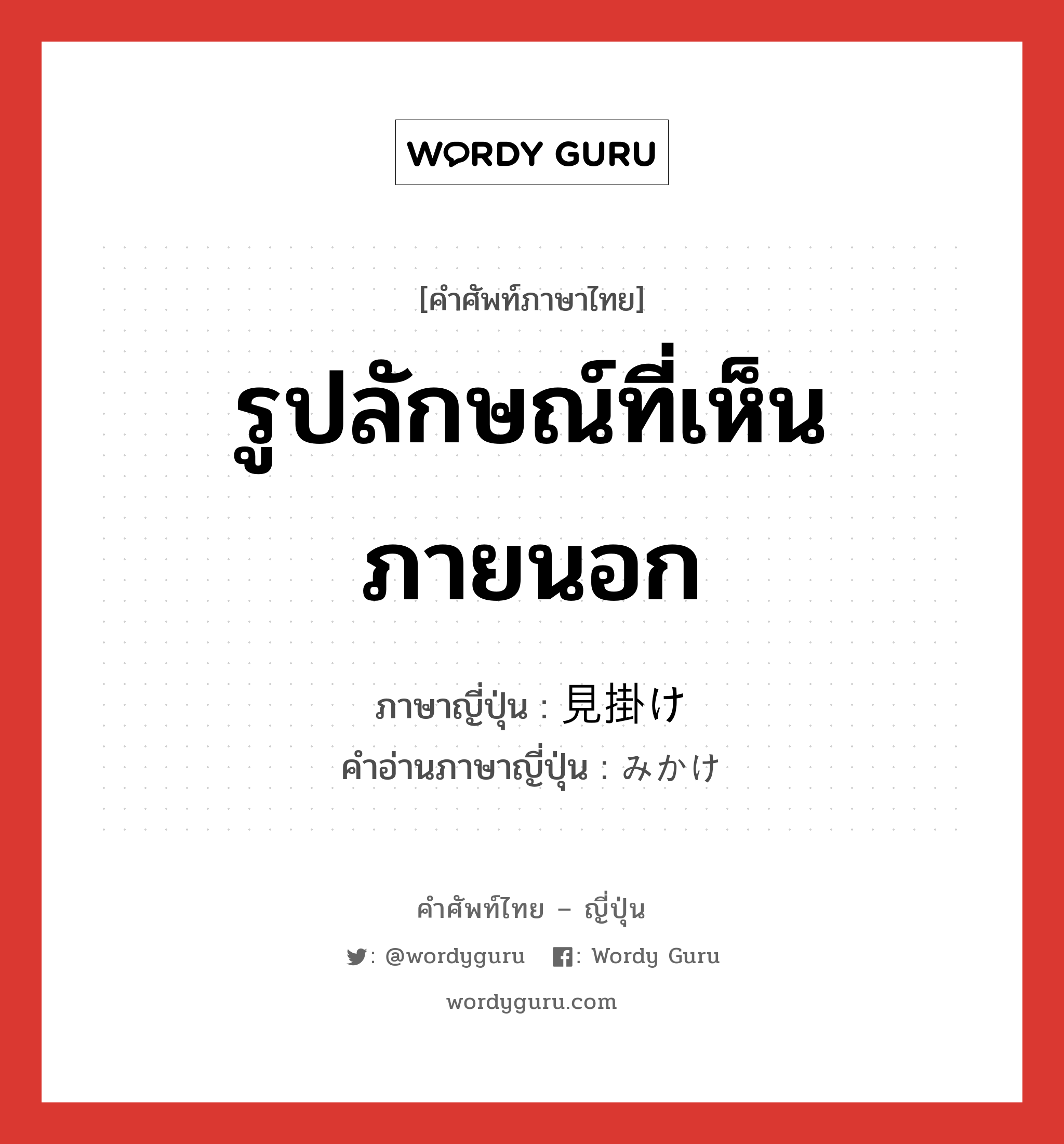 รูปลักษณ์ที่เห็นภายนอก ภาษาญี่ปุ่นคืออะไร, คำศัพท์ภาษาไทย - ญี่ปุ่น รูปลักษณ์ที่เห็นภายนอก ภาษาญี่ปุ่น 見掛け คำอ่านภาษาญี่ปุ่น みかけ หมวด n หมวด n