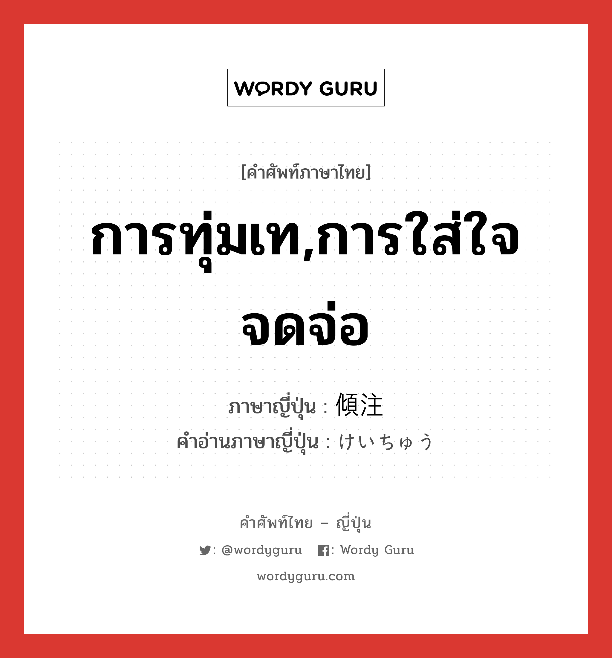 การทุ่มเท,การใส่ใจจดจ่อ ภาษาญี่ปุ่นคืออะไร, คำศัพท์ภาษาไทย - ญี่ปุ่น การทุ่มเท,การใส่ใจจดจ่อ ภาษาญี่ปุ่น 傾注 คำอ่านภาษาญี่ปุ่น けいちゅう หมวด n หมวด n