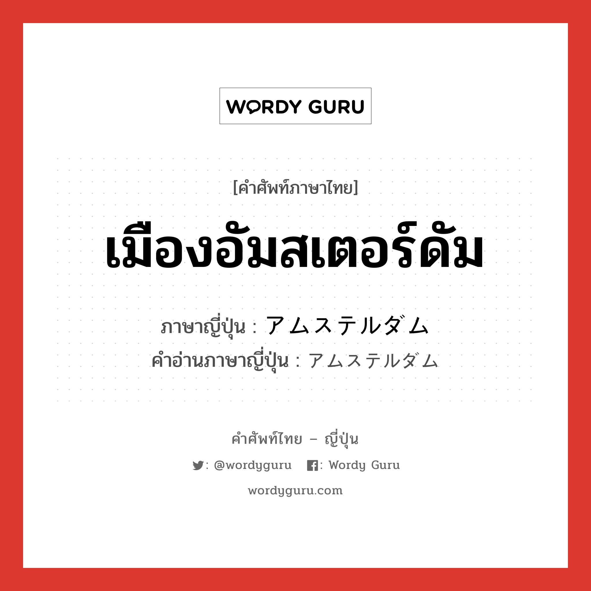 เมืองอัมสเตอร์ดัม ภาษาญี่ปุ่นคืออะไร, คำศัพท์ภาษาไทย - ญี่ปุ่น เมืองอัมสเตอร์ดัม ภาษาญี่ปุ่น アムステルダム คำอ่านภาษาญี่ปุ่น アムステルダム หมวด n หมวด n