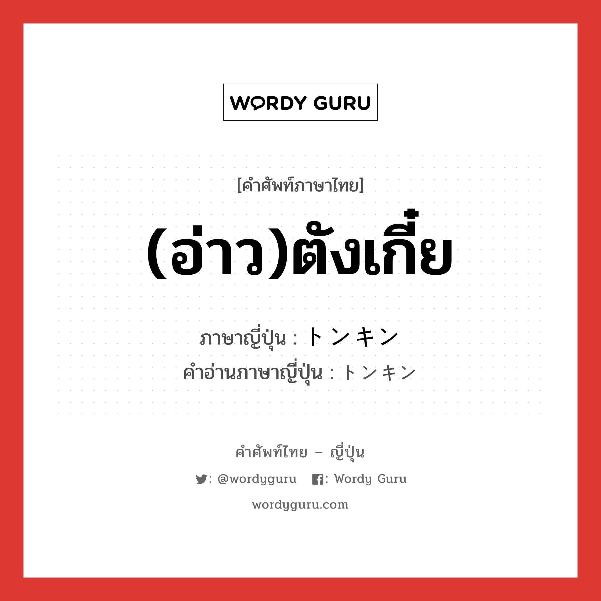 (อ่าว)ตังเกี๋ย ภาษาญี่ปุ่นคืออะไร, คำศัพท์ภาษาไทย - ญี่ปุ่น (อ่าว)ตังเกี๋ย ภาษาญี่ปุ่น トンキン คำอ่านภาษาญี่ปุ่น トンキン หมวด n หมวด n