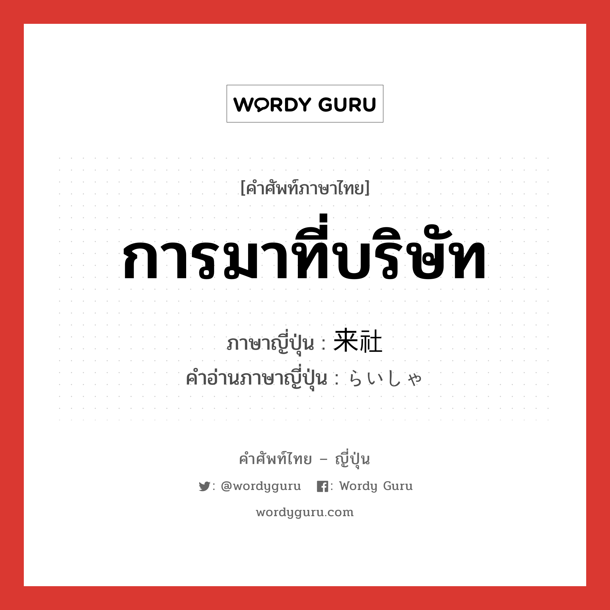 การมาที่บริษัท ภาษาญี่ปุ่นคืออะไร, คำศัพท์ภาษาไทย - ญี่ปุ่น การมาที่บริษัท ภาษาญี่ปุ่น 来社 คำอ่านภาษาญี่ปุ่น らいしゃ หมวด n หมวด n