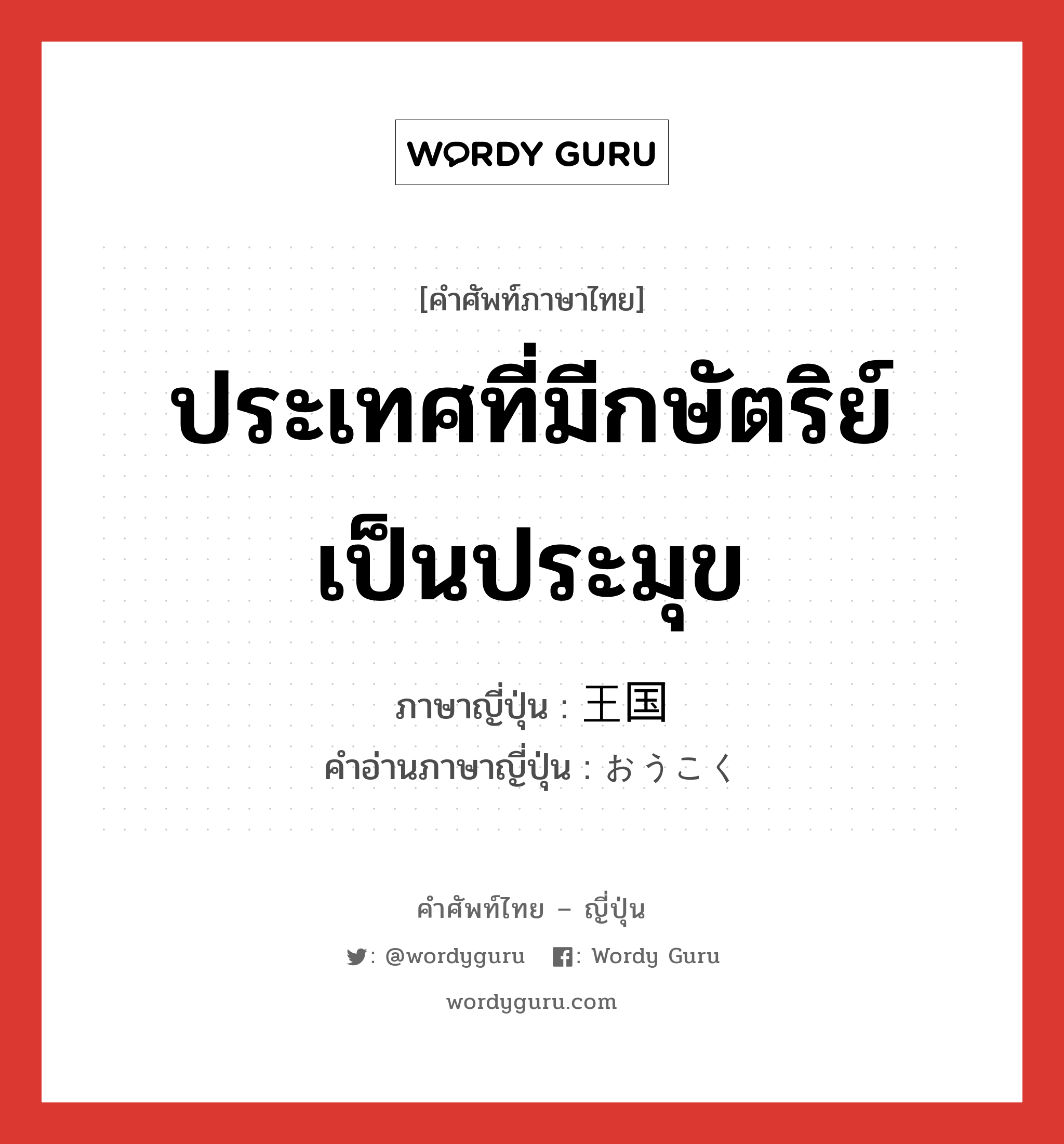 ประเทศที่มีกษัตริย์เป็นประมุข ภาษาญี่ปุ่นคืออะไร, คำศัพท์ภาษาไทย - ญี่ปุ่น ประเทศที่มีกษัตริย์เป็นประมุข ภาษาญี่ปุ่น 王国 คำอ่านภาษาญี่ปุ่น おうこく หมวด n หมวด n