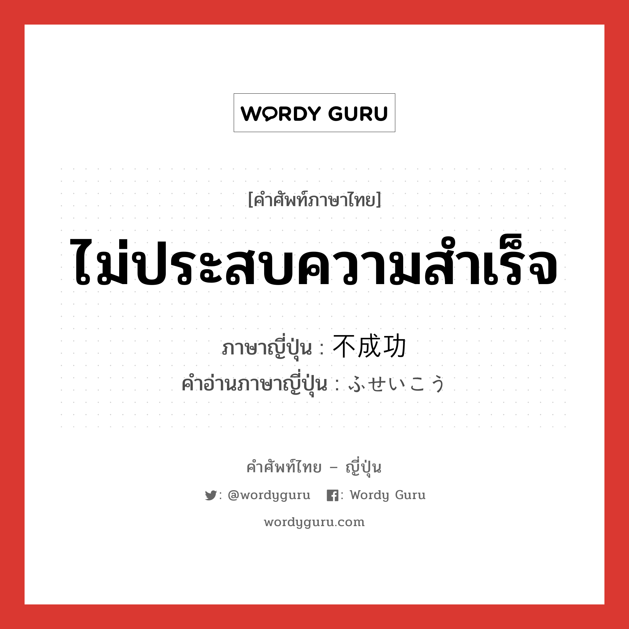 ไม่ประสบความสำเร็จ ภาษาญี่ปุ่นคืออะไร, คำศัพท์ภาษาไทย - ญี่ปุ่น ไม่ประสบความสำเร็จ ภาษาญี่ปุ่น 不成功 คำอ่านภาษาญี่ปุ่น ふせいこう หมวด adj-na หมวด adj-na