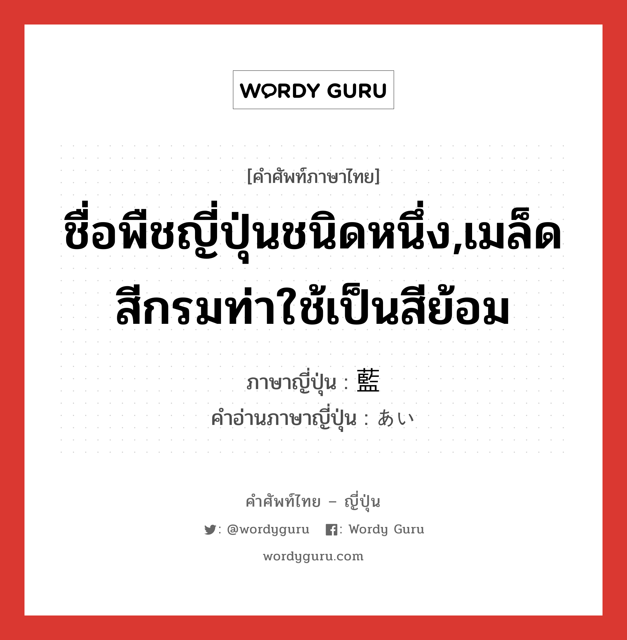 ชื่อพืชญี่ปุ่นชนิดหนึ่ง,เมล็ดสีกรมท่าใช้เป็นสีย้อม ภาษาญี่ปุ่นคืออะไร, คำศัพท์ภาษาไทย - ญี่ปุ่น ชื่อพืชญี่ปุ่นชนิดหนึ่ง,เมล็ดสีกรมท่าใช้เป็นสีย้อม ภาษาญี่ปุ่น 藍 คำอ่านภาษาญี่ปุ่น あい หมวด n หมวด n