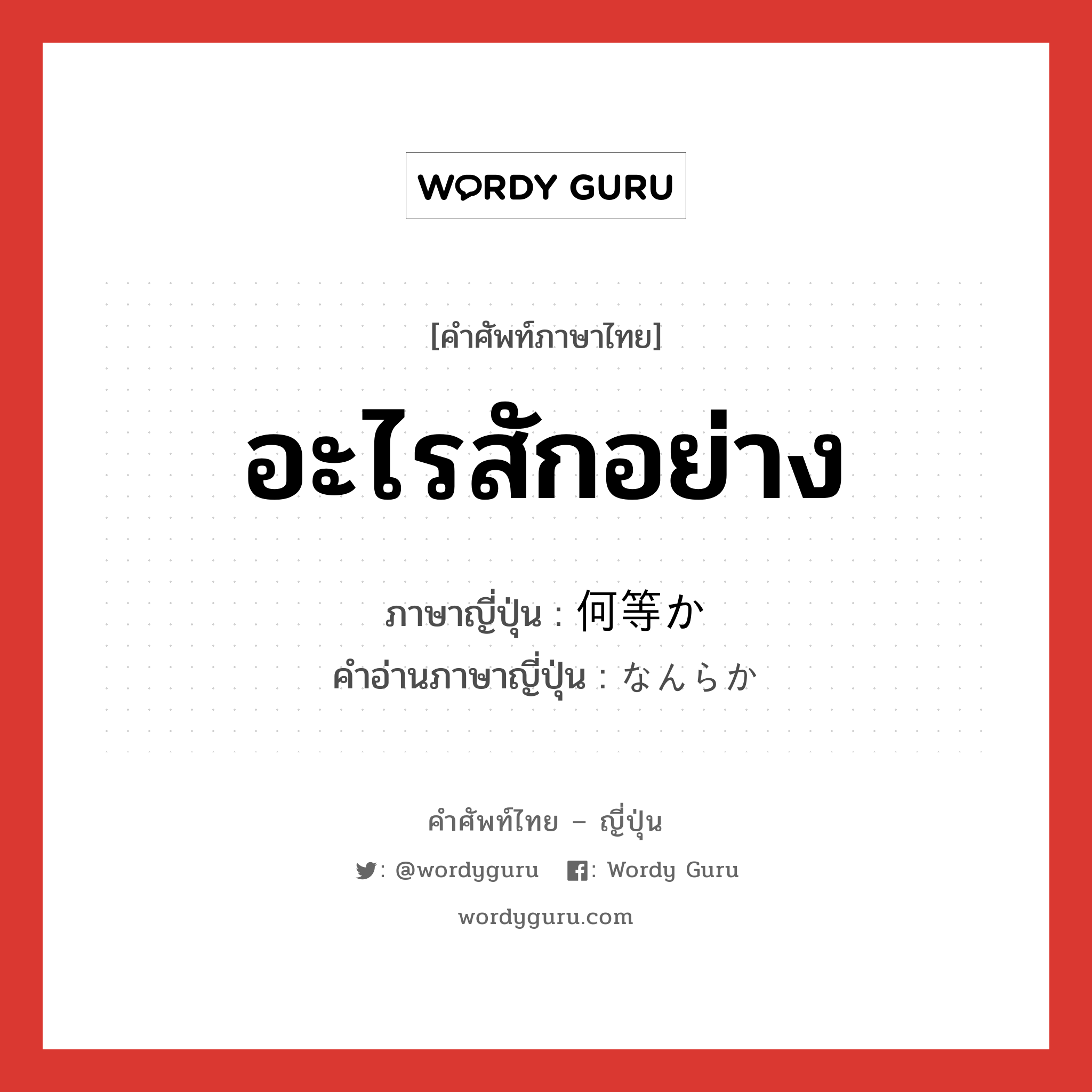 อะไรสักอย่าง ภาษาญี่ปุ่นคืออะไร, คำศัพท์ภาษาไทย - ญี่ปุ่น อะไรสักอย่าง ภาษาญี่ปุ่น 何等か คำอ่านภาษาญี่ปุ่น なんらか หมวด adv หมวด adv