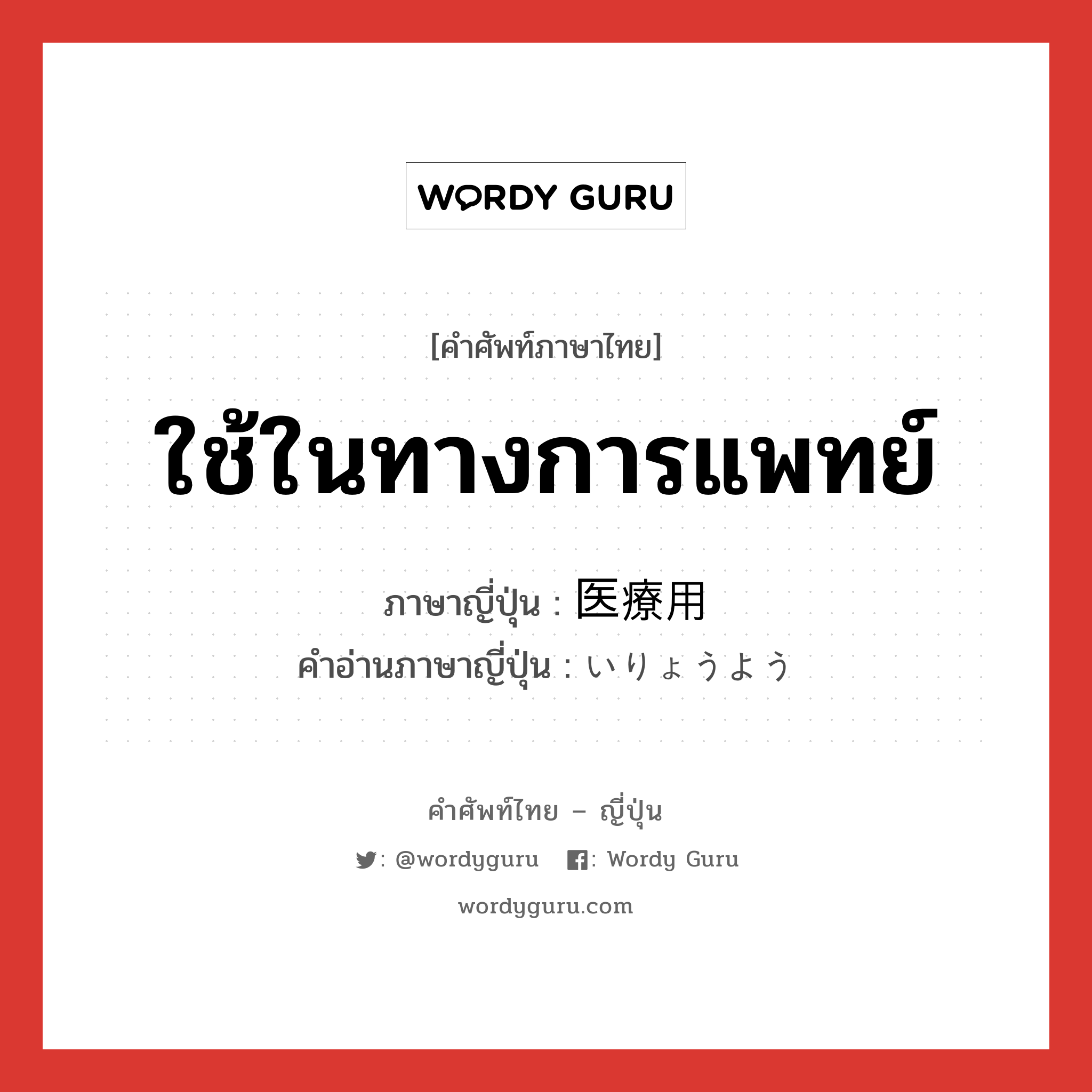 ใช้ในทางการแพทย์ ภาษาญี่ปุ่นคืออะไร, คำศัพท์ภาษาไทย - ญี่ปุ่น ใช้ในทางการแพทย์ ภาษาญี่ปุ่น 医療用 คำอ่านภาษาญี่ปุ่น いりょうよう หมวด n หมวด n