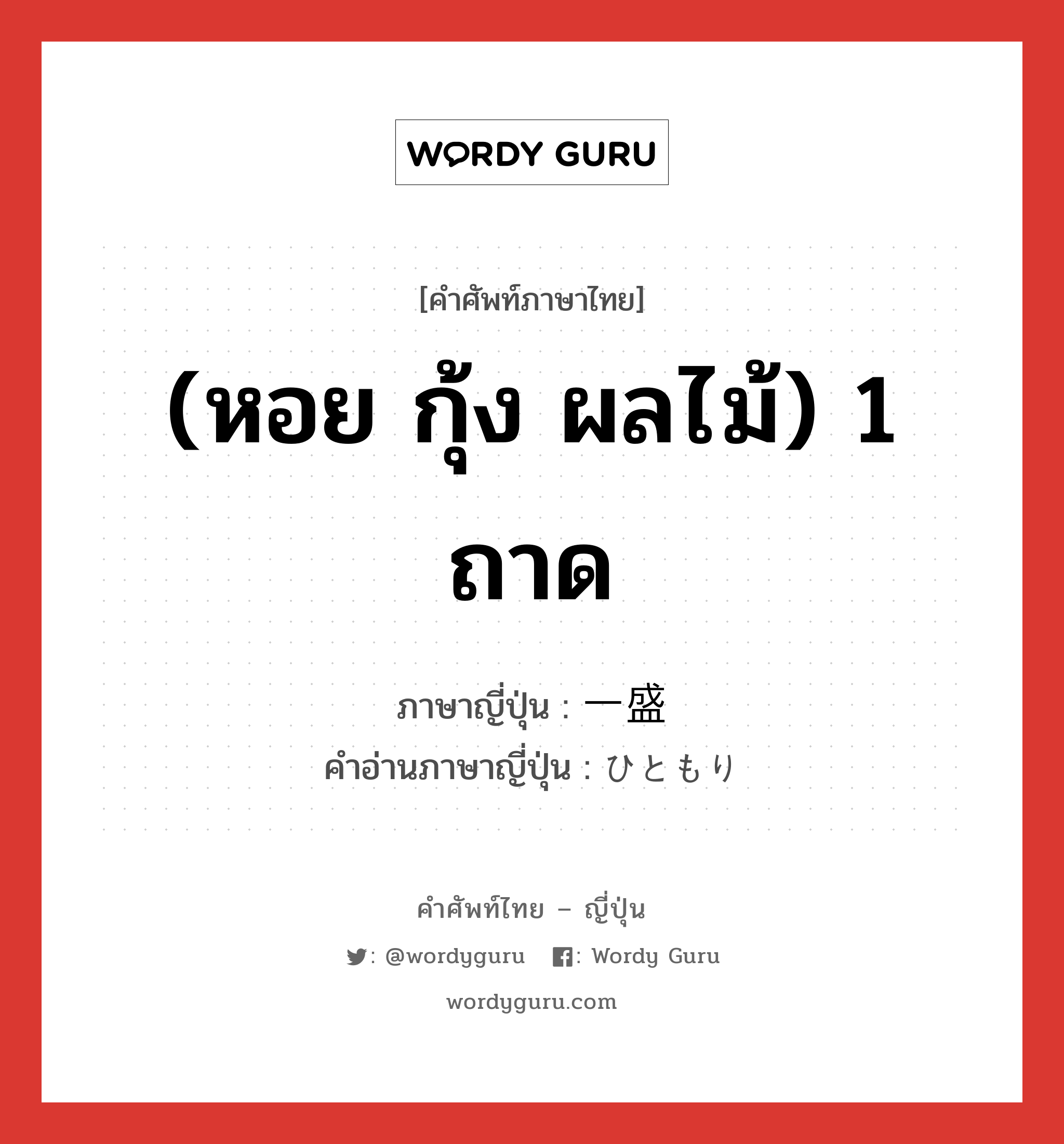 (หอย กุ้ง ผลไม้) 1 ถาด ภาษาญี่ปุ่นคืออะไร, คำศัพท์ภาษาไทย - ญี่ปุ่น (หอย กุ้ง ผลไม้) 1 ถาด ภาษาญี่ปุ่น 一盛 คำอ่านภาษาญี่ปุ่น ひともり หมวด n หมวด n