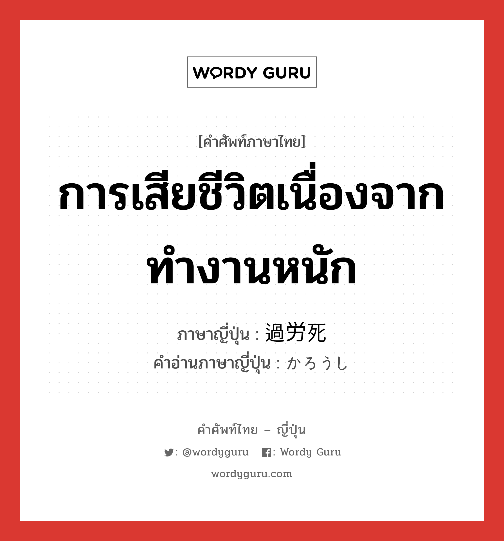 การเสียชีวิตเนื่องจากทำงานหนัก ภาษาญี่ปุ่นคืออะไร, คำศัพท์ภาษาไทย - ญี่ปุ่น การเสียชีวิตเนื่องจากทำงานหนัก ภาษาญี่ปุ่น 過労死 คำอ่านภาษาญี่ปุ่น かろうし หมวด n หมวด n