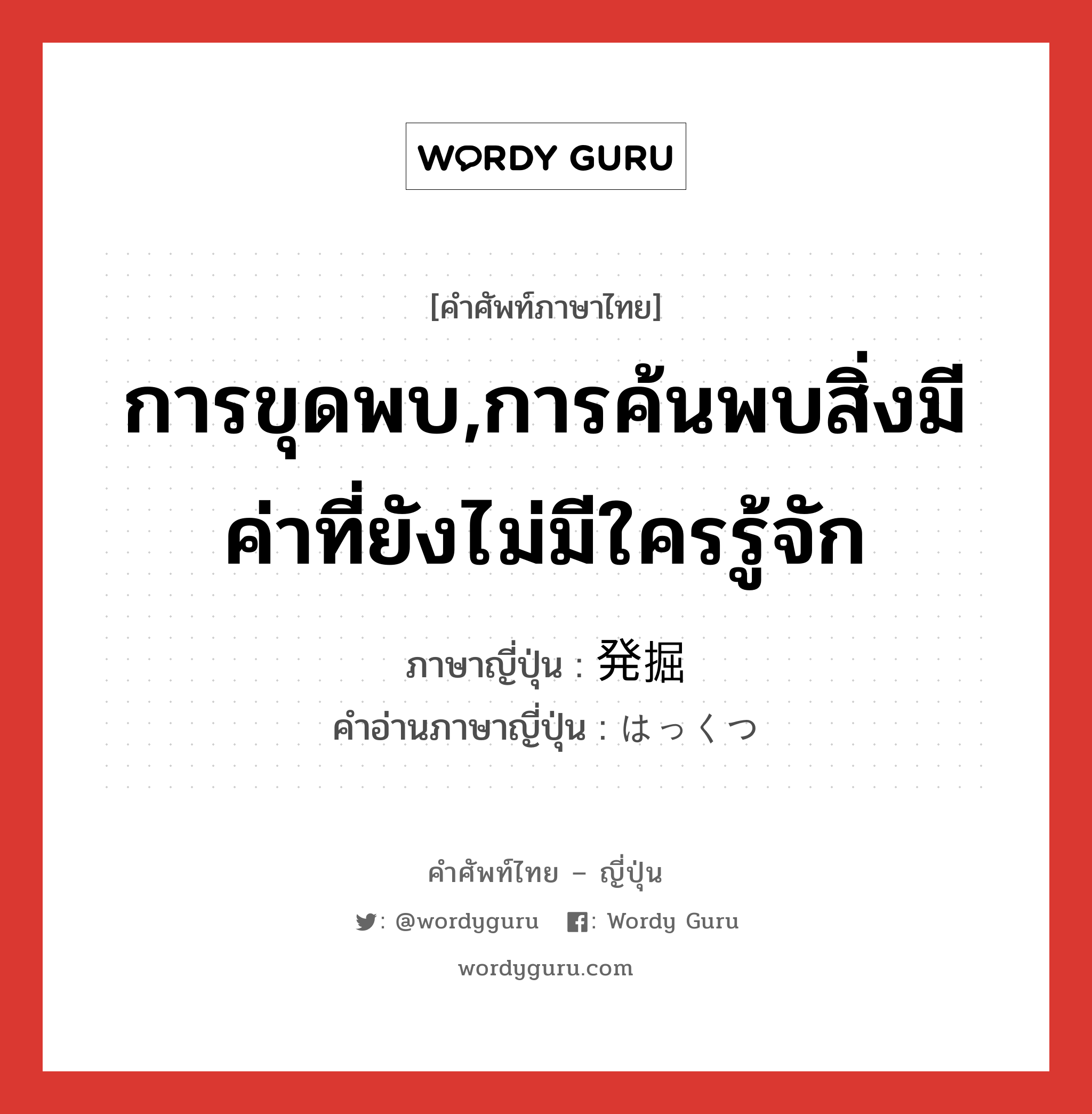 การขุดพบ,การค้นพบสิ่งมีค่าที่ยังไม่มีใครรู้จัก ภาษาญี่ปุ่นคืออะไร, คำศัพท์ภาษาไทย - ญี่ปุ่น การขุดพบ,การค้นพบสิ่งมีค่าที่ยังไม่มีใครรู้จัก ภาษาญี่ปุ่น 発掘 คำอ่านภาษาญี่ปุ่น はっくつ หมวด n หมวด n