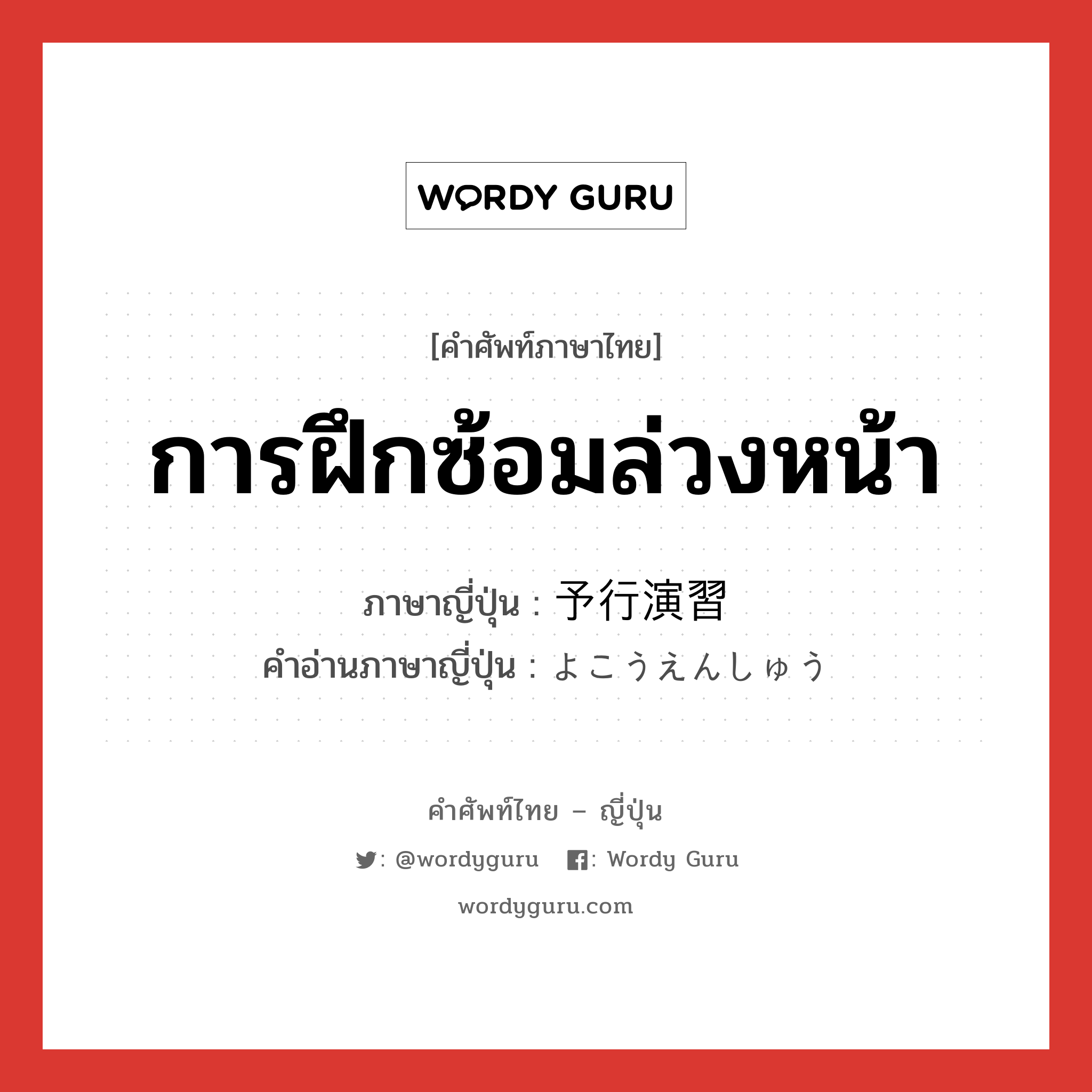 การฝึกซ้อมล่วงหน้า ภาษาญี่ปุ่นคืออะไร, คำศัพท์ภาษาไทย - ญี่ปุ่น การฝึกซ้อมล่วงหน้า ภาษาญี่ปุ่น 予行演習 คำอ่านภาษาญี่ปุ่น よこうえんしゅう หมวด n หมวด n