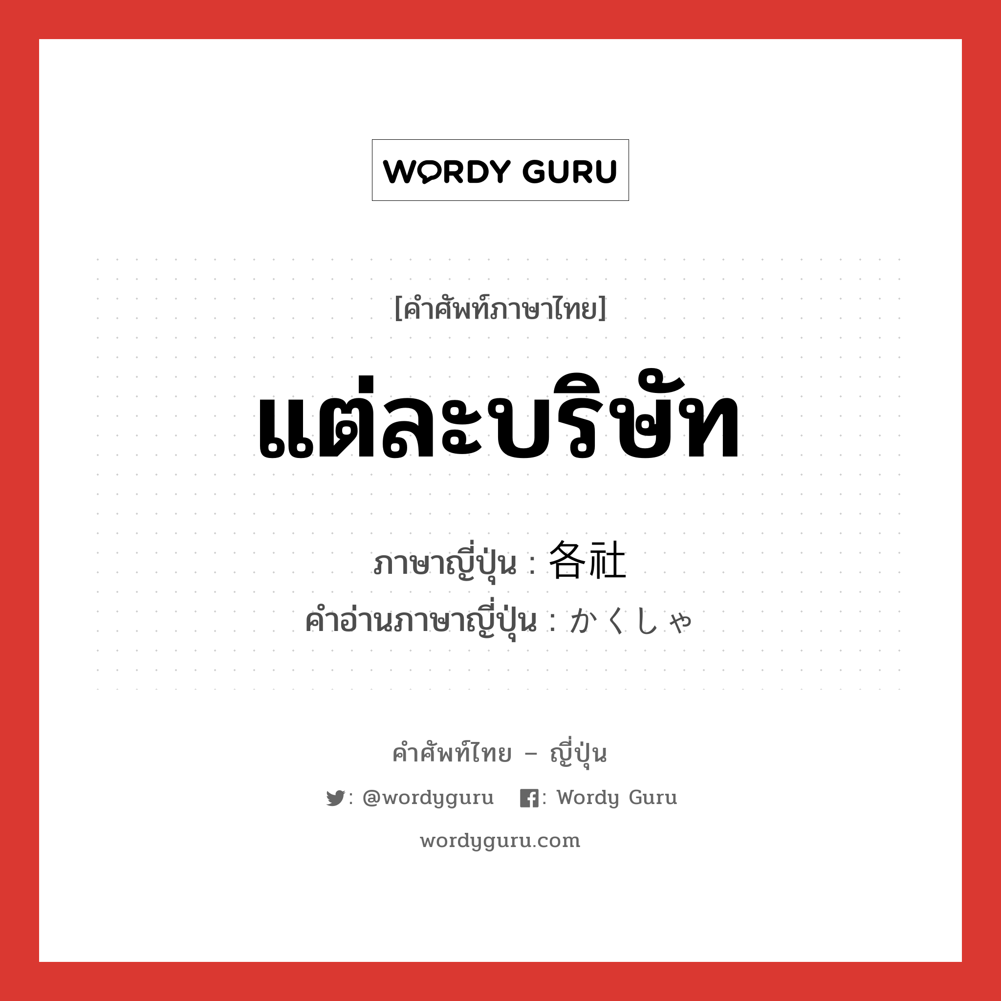 แต่ละบริษัท ภาษาญี่ปุ่นคืออะไร, คำศัพท์ภาษาไทย - ญี่ปุ่น แต่ละบริษัท ภาษาญี่ปุ่น 各社 คำอ่านภาษาญี่ปุ่น かくしゃ หมวด n หมวด n