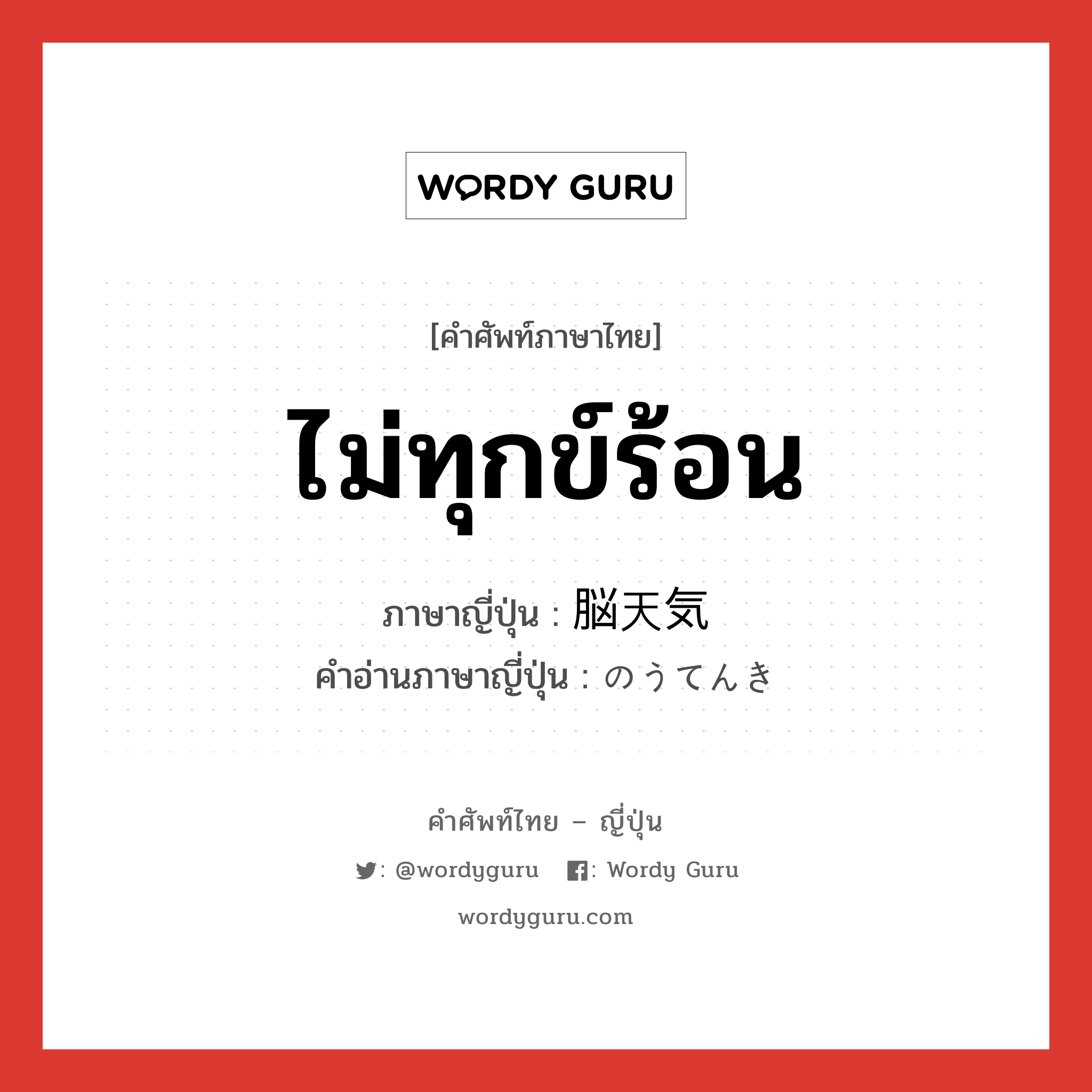 ไม่ทุกข์ร้อน ภาษาญี่ปุ่นคืออะไร, คำศัพท์ภาษาไทย - ญี่ปุ่น ไม่ทุกข์ร้อน ภาษาญี่ปุ่น 脳天気 คำอ่านภาษาญี่ปุ่น のうてんき หมวด adj-na หมวด adj-na