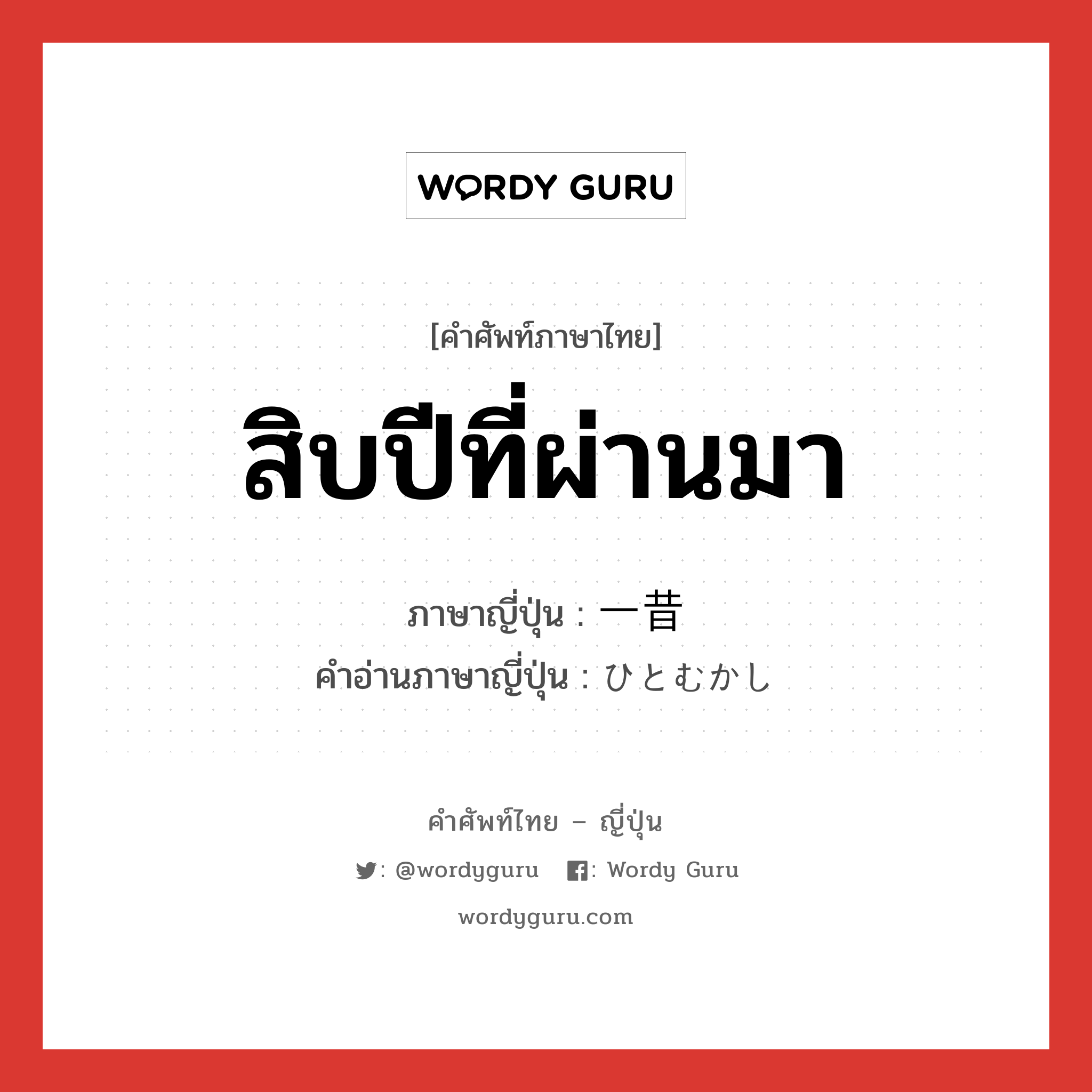 สิบปีที่ผ่านมา ภาษาญี่ปุ่นคืออะไร, คำศัพท์ภาษาไทย - ญี่ปุ่น สิบปีที่ผ่านมา ภาษาญี่ปุ่น 一昔 คำอ่านภาษาญี่ปุ่น ひとむかし หมวด n หมวด n