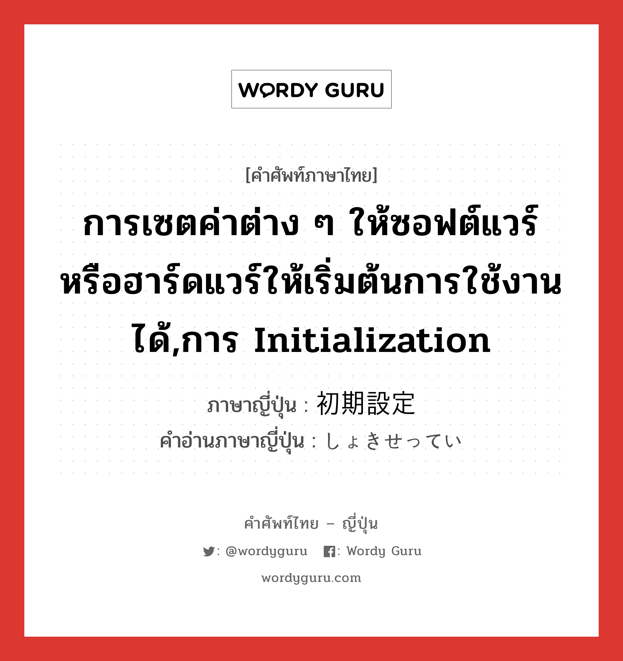 การเซตค่าต่าง ๆ ให้ซอฟต์แวร์หรือฮาร์ดแวร์ให้เริ่มต้นการใช้งานได้,การ initialization ภาษาญี่ปุ่นคืออะไร, คำศัพท์ภาษาไทย - ญี่ปุ่น การเซตค่าต่าง ๆ ให้ซอฟต์แวร์หรือฮาร์ดแวร์ให้เริ่มต้นการใช้งานได้,การ initialization ภาษาญี่ปุ่น 初期設定 คำอ่านภาษาญี่ปุ่น しょきせってい หมวด n หมวด n