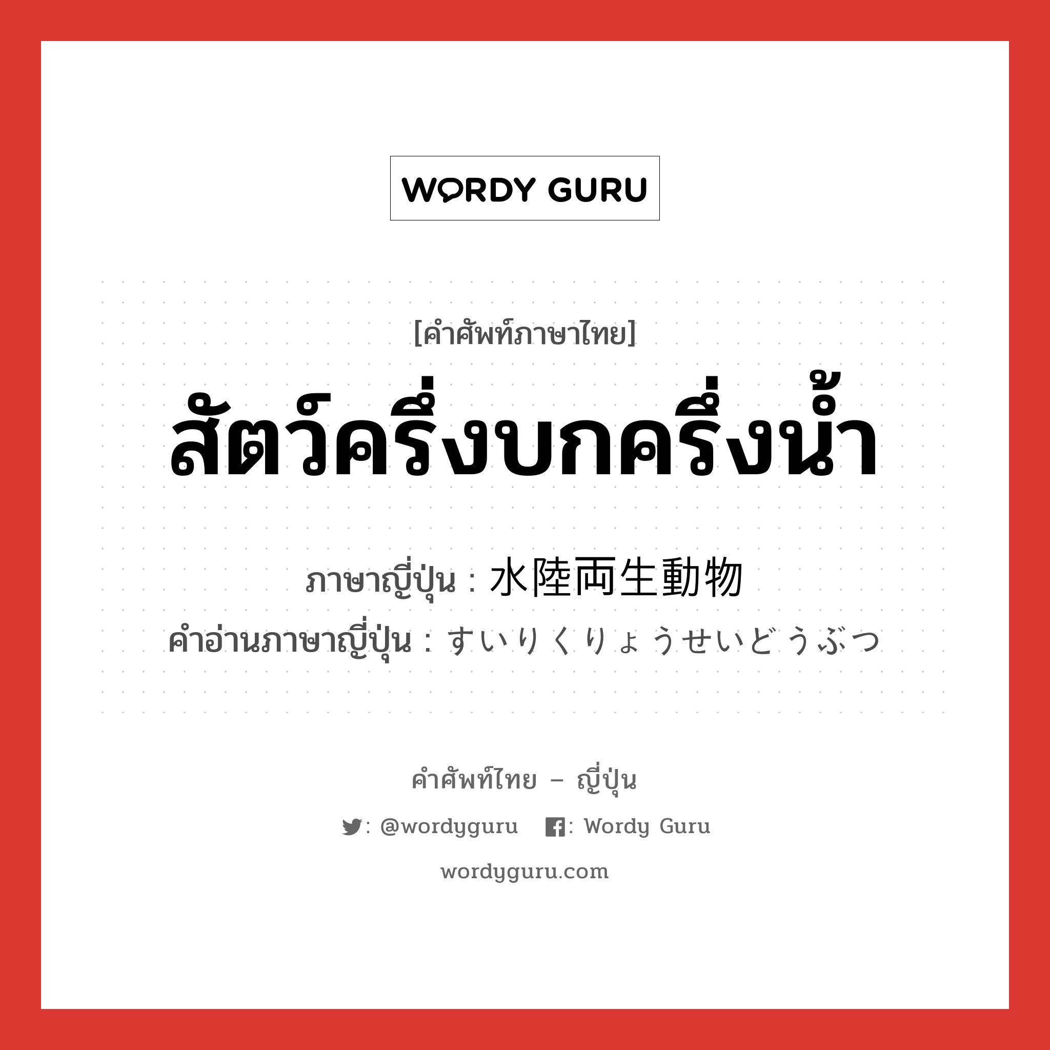 สัตว์ครึ่งบกครึ่งน้ำ ภาษาญี่ปุ่นคืออะไร, คำศัพท์ภาษาไทย - ญี่ปุ่น สัตว์ครึ่งบกครึ่งน้ำ ภาษาญี่ปุ่น 水陸両生動物 คำอ่านภาษาญี่ปุ่น すいりくりょうせいどうぶつ หมวด n หมวด n