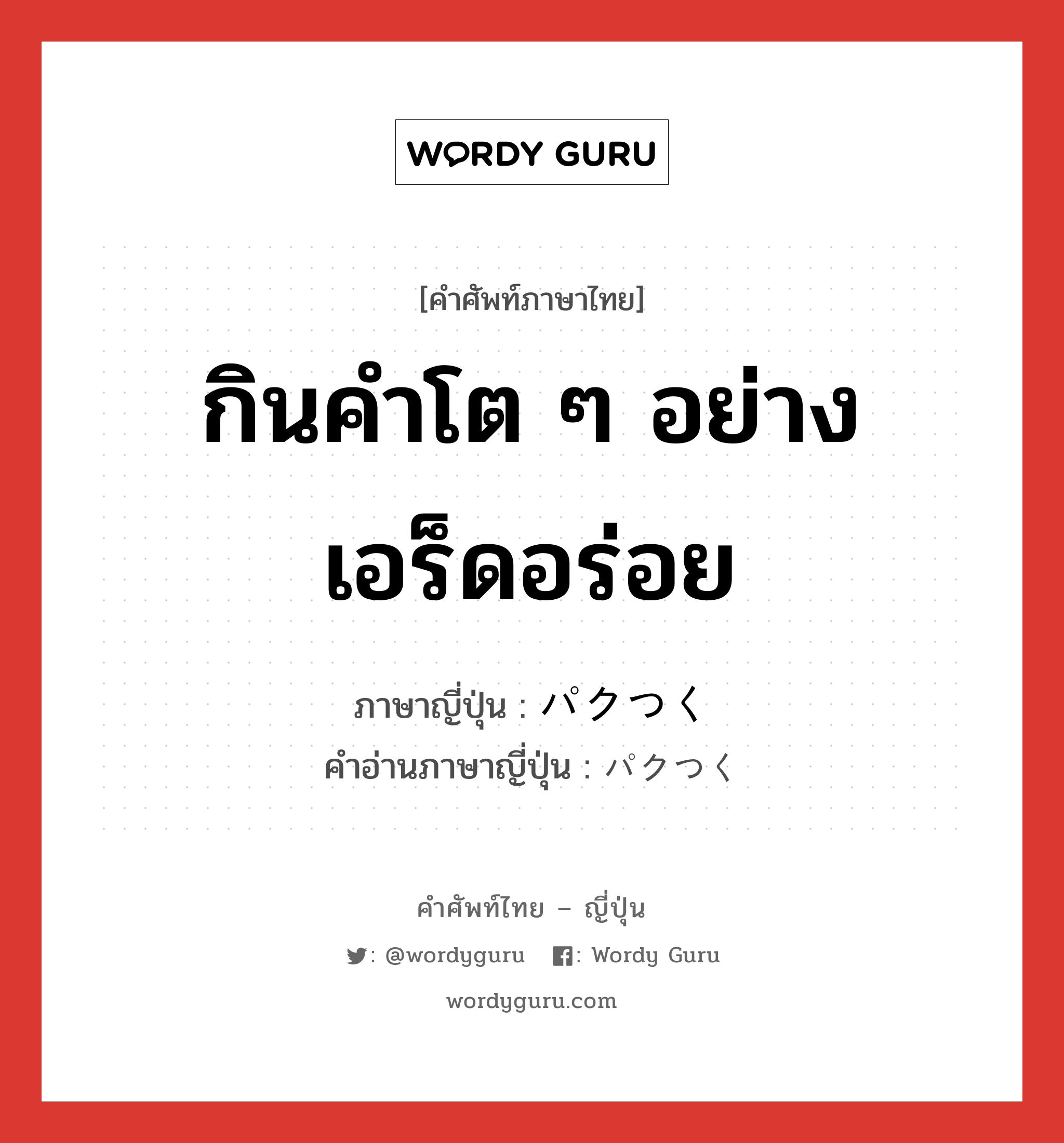 กินคำโต ๆ อย่างเอร็ดอร่อย ภาษาญี่ปุ่นคืออะไร, คำศัพท์ภาษาไทย - ญี่ปุ่น กินคำโต ๆ อย่างเอร็ดอร่อย ภาษาญี่ปุ่น パクつく คำอ่านภาษาญี่ปุ่น パクつく หมวด v5k หมวด v5k